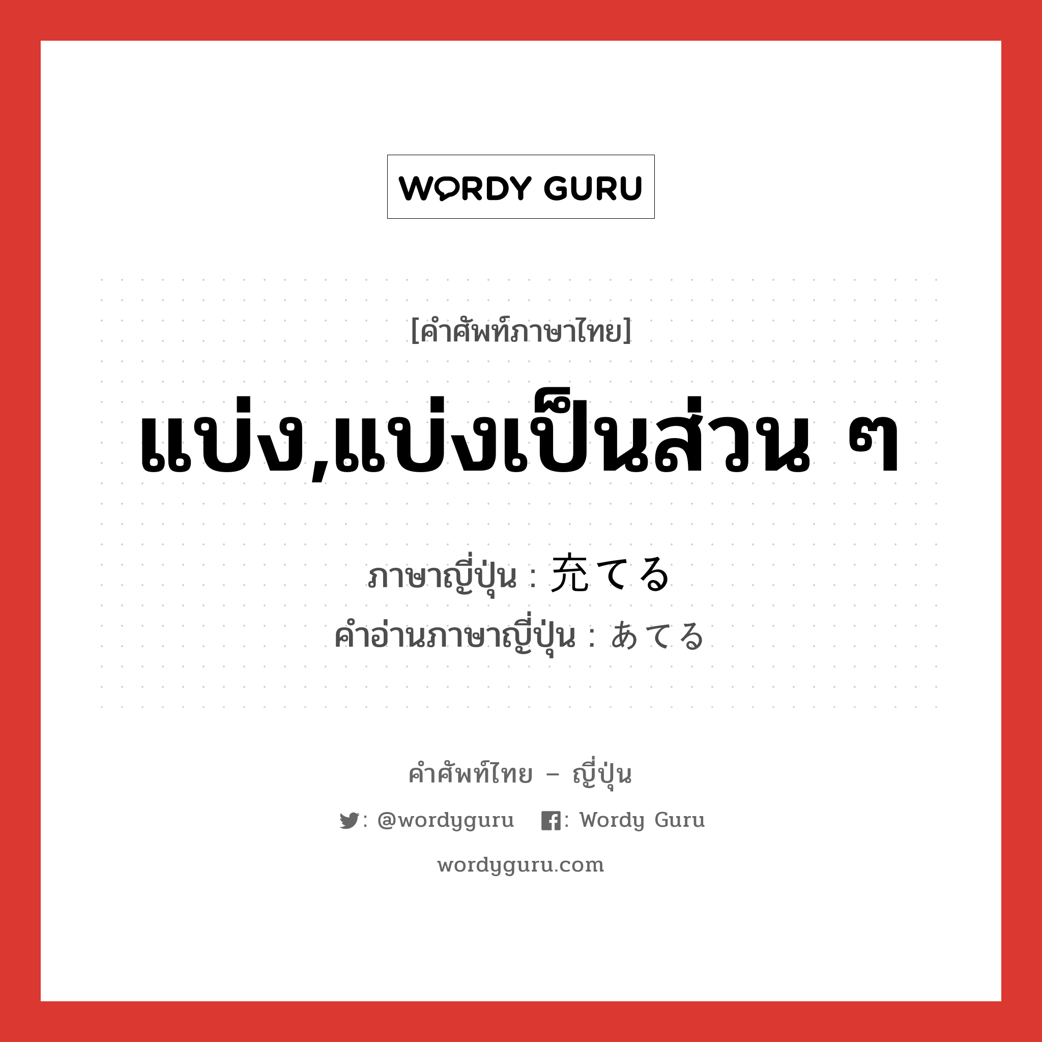 แบ่ง,แบ่งเป็นส่วน ๆ ภาษาญี่ปุ่นคืออะไร, คำศัพท์ภาษาไทย - ญี่ปุ่น แบ่ง,แบ่งเป็นส่วน ๆ ภาษาญี่ปุ่น 充てる คำอ่านภาษาญี่ปุ่น あてる หมวด v1 หมวด v1