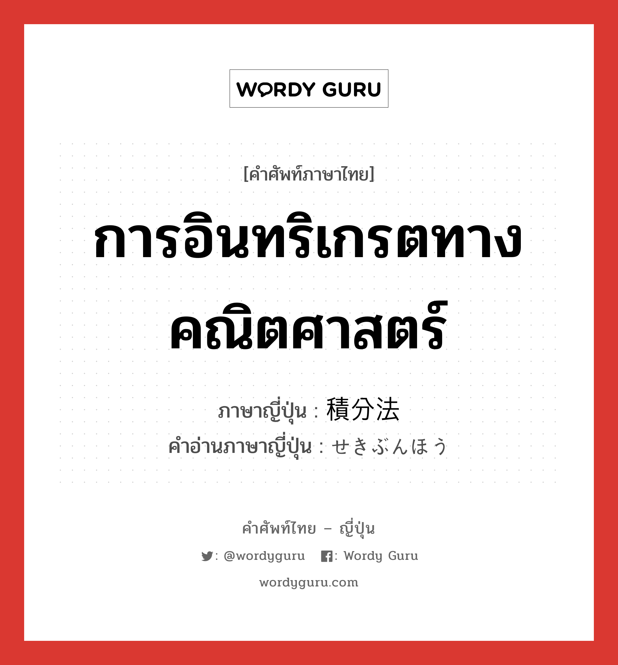 การอินทริเกรตทางคณิตศาสตร์ ภาษาญี่ปุ่นคืออะไร, คำศัพท์ภาษาไทย - ญี่ปุ่น การอินทริเกรตทางคณิตศาสตร์ ภาษาญี่ปุ่น 積分法 คำอ่านภาษาญี่ปุ่น せきぶんほう หมวด n หมวด n