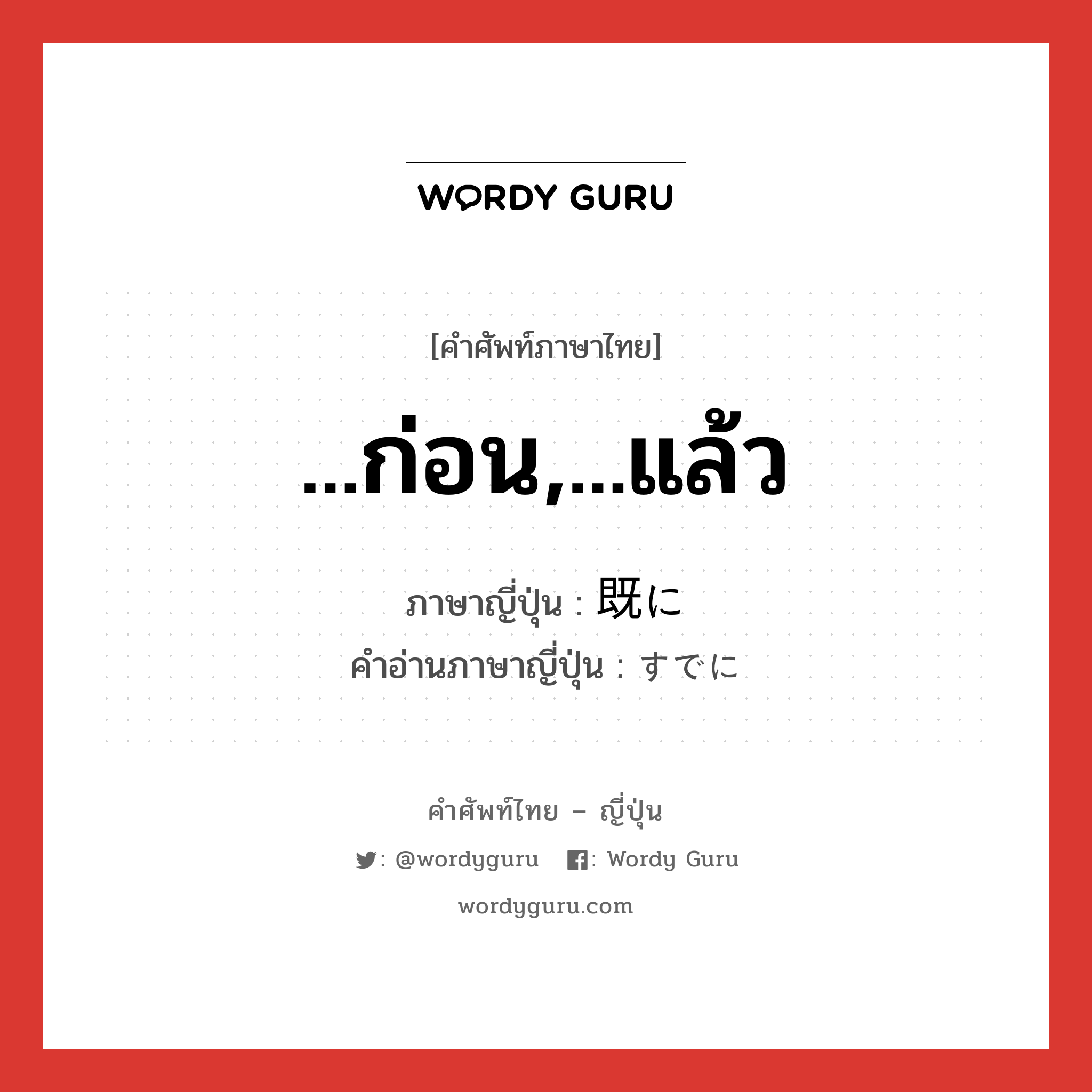 ...ก่อน,...แล้ว ภาษาญี่ปุ่นคืออะไร, คำศัพท์ภาษาไทย - ญี่ปุ่น ...ก่อน,...แล้ว ภาษาญี่ปุ่น 既に คำอ่านภาษาญี่ปุ่น すでに หมวด adv หมวด adv