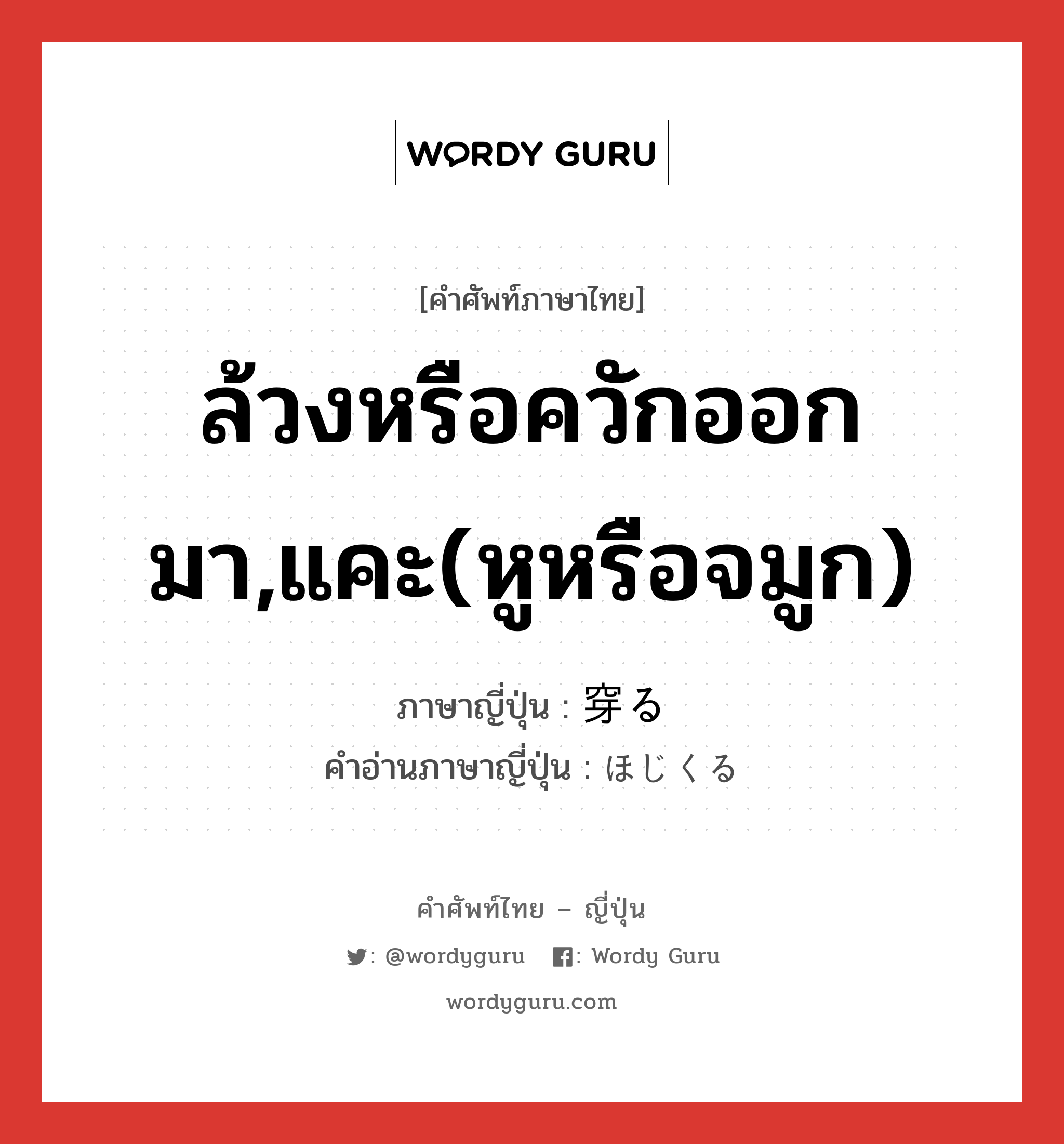 ล้วงหรือควักออกมา,แคะ(หูหรือจมูก) ภาษาญี่ปุ่นคืออะไร, คำศัพท์ภาษาไทย - ญี่ปุ่น ล้วงหรือควักออกมา,แคะ(หูหรือจมูก) ภาษาญี่ปุ่น 穿る คำอ่านภาษาญี่ปุ่น ほじくる หมวด v5r หมวด v5r