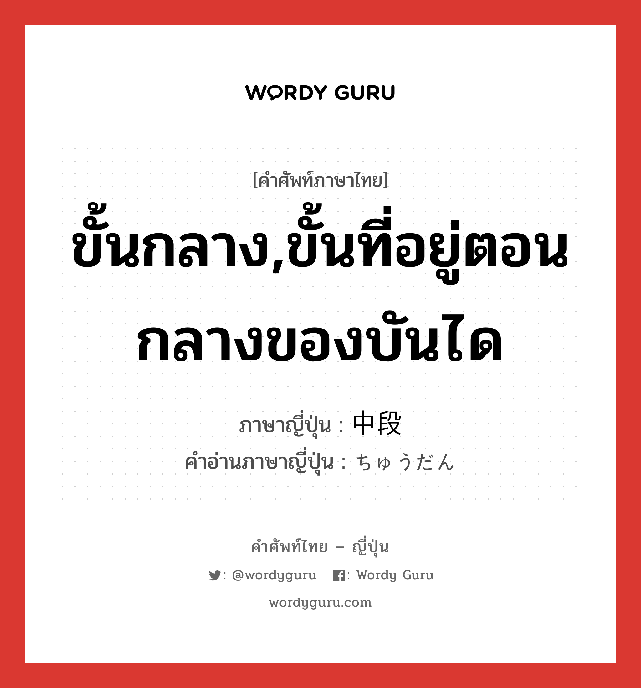 ขั้นกลาง,ขั้นที่อยู่ตอนกลางของบันได ภาษาญี่ปุ่นคืออะไร, คำศัพท์ภาษาไทย - ญี่ปุ่น ขั้นกลาง,ขั้นที่อยู่ตอนกลางของบันได ภาษาญี่ปุ่น 中段 คำอ่านภาษาญี่ปุ่น ちゅうだん หมวด n หมวด n