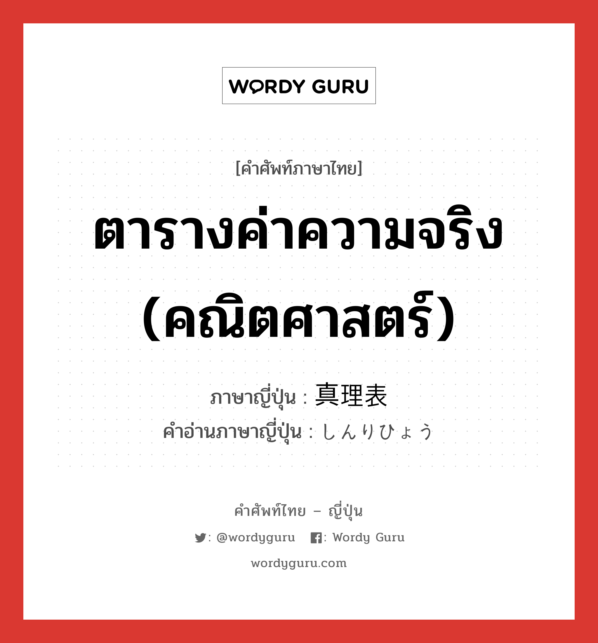 ตารางค่าความจริง (คณิตศาสตร์) ภาษาญี่ปุ่นคืออะไร, คำศัพท์ภาษาไทย - ญี่ปุ่น ตารางค่าความจริง (คณิตศาสตร์) ภาษาญี่ปุ่น 真理表 คำอ่านภาษาญี่ปุ่น しんりひょう หมวด n หมวด n