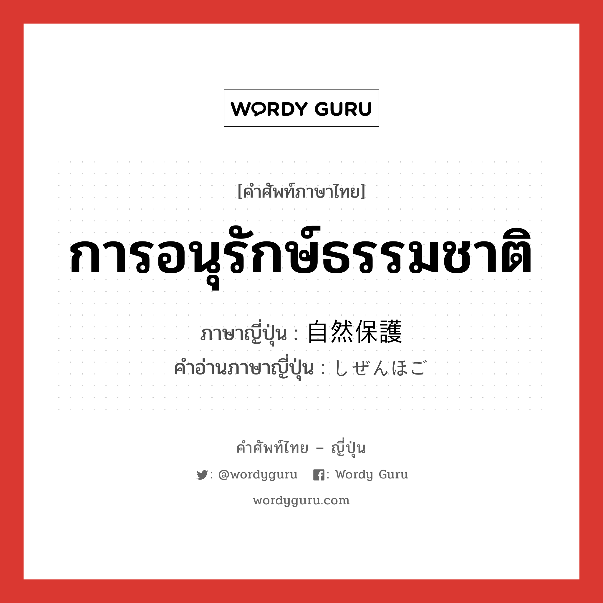 การอนุรักษ์ธรรมชาติ ภาษาญี่ปุ่นคืออะไร, คำศัพท์ภาษาไทย - ญี่ปุ่น การอนุรักษ์ธรรมชาติ ภาษาญี่ปุ่น 自然保護 คำอ่านภาษาญี่ปุ่น しぜんほご หมวด n หมวด n