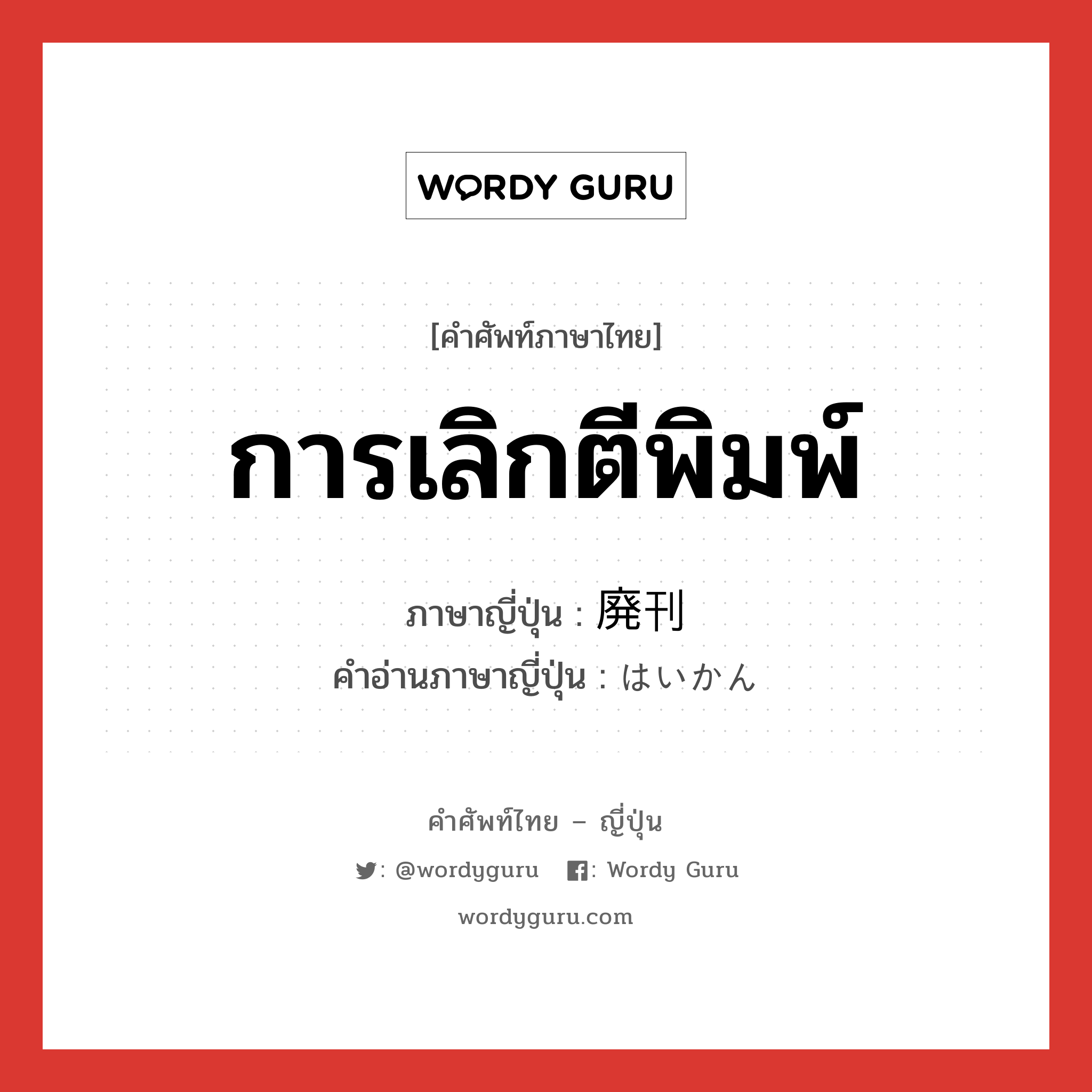 การเลิกตีพิมพ์ ภาษาญี่ปุ่นคืออะไร, คำศัพท์ภาษาไทย - ญี่ปุ่น การเลิกตีพิมพ์ ภาษาญี่ปุ่น 廃刊 คำอ่านภาษาญี่ปุ่น はいかん หมวด n หมวด n