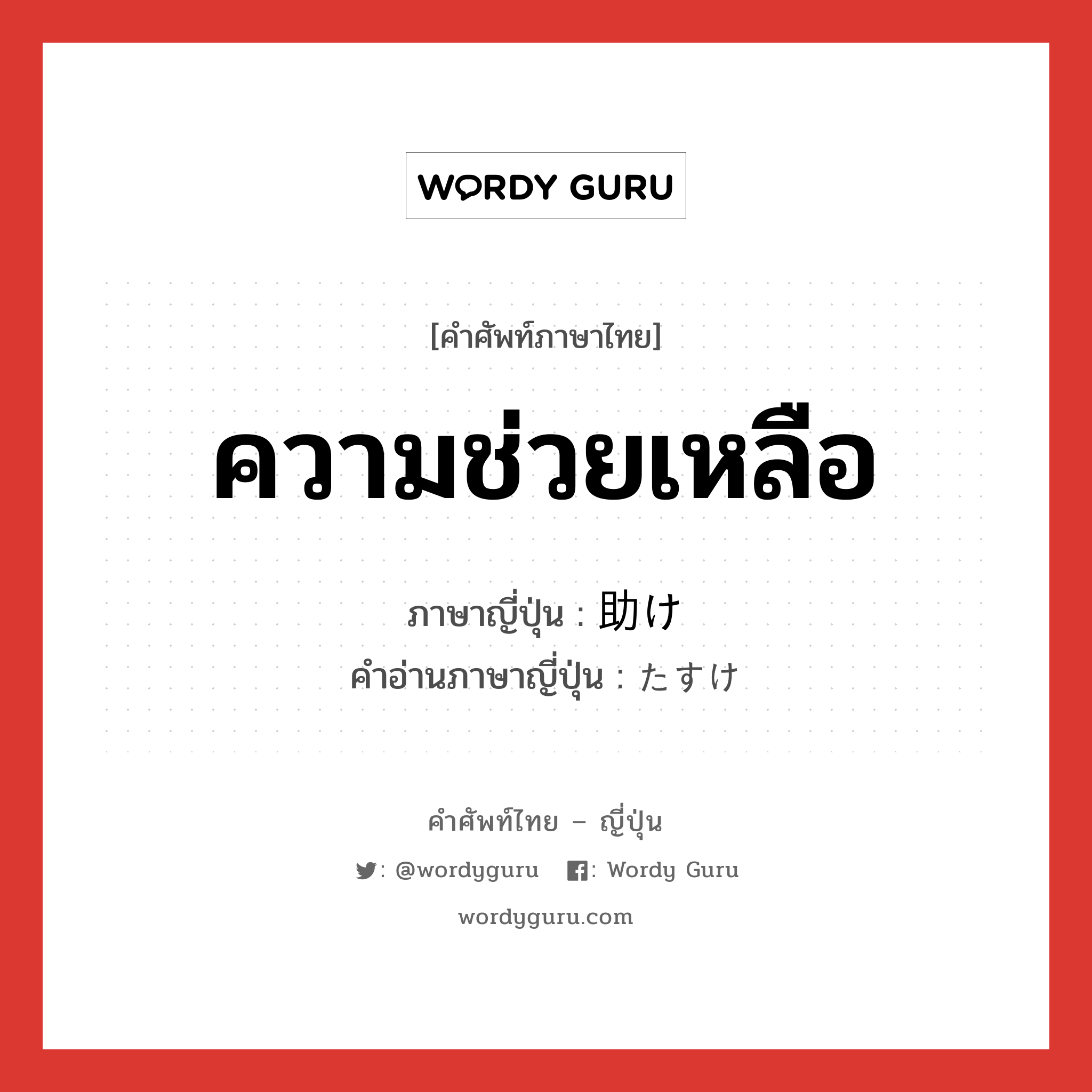 ความช่วยเหลือ ภาษาญี่ปุ่นคืออะไร, คำศัพท์ภาษาไทย - ญี่ปุ่น ความช่วยเหลือ ภาษาญี่ปุ่น 助け คำอ่านภาษาญี่ปุ่น たすけ หมวด n หมวด n