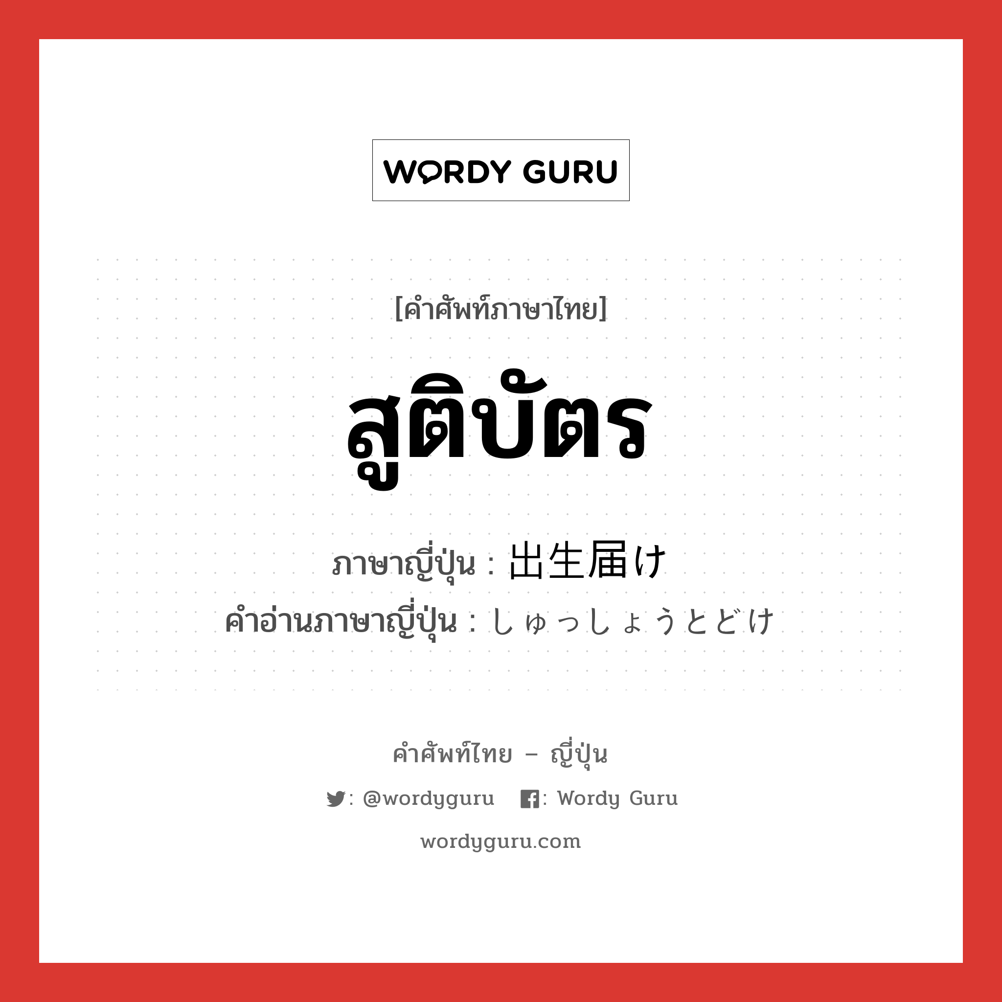 สูติบัตร ภาษาญี่ปุ่นคืออะไร, คำศัพท์ภาษาไทย - ญี่ปุ่น สูติบัตร ภาษาญี่ปุ่น 出生届け คำอ่านภาษาญี่ปุ่น しゅっしょうとどけ หมวด n หมวด n