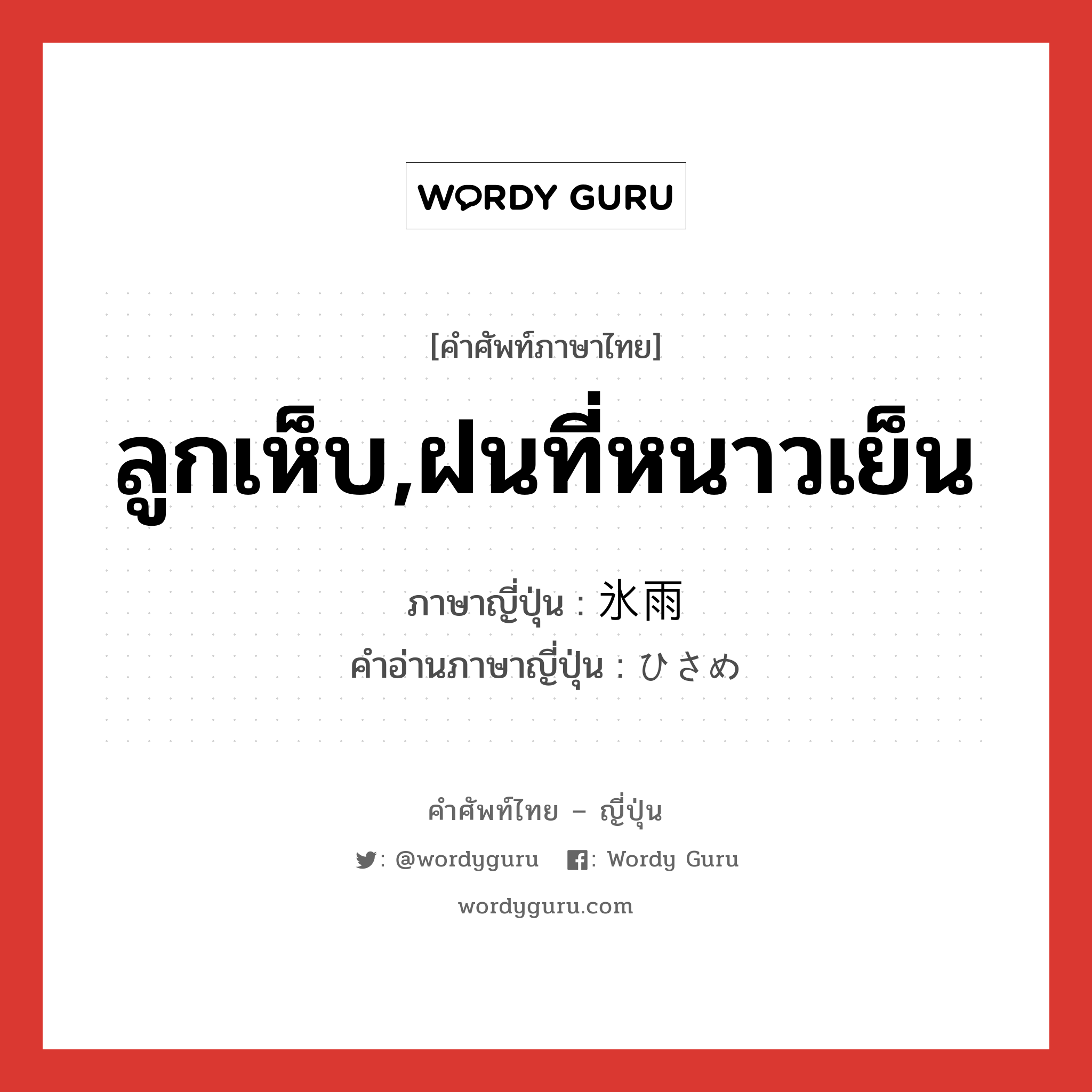 ลูกเห็บ,ฝนที่หนาวเย็น ภาษาญี่ปุ่นคืออะไร, คำศัพท์ภาษาไทย - ญี่ปุ่น ลูกเห็บ,ฝนที่หนาวเย็น ภาษาญี่ปุ่น 氷雨 คำอ่านภาษาญี่ปุ่น ひさめ หมวด n หมวด n