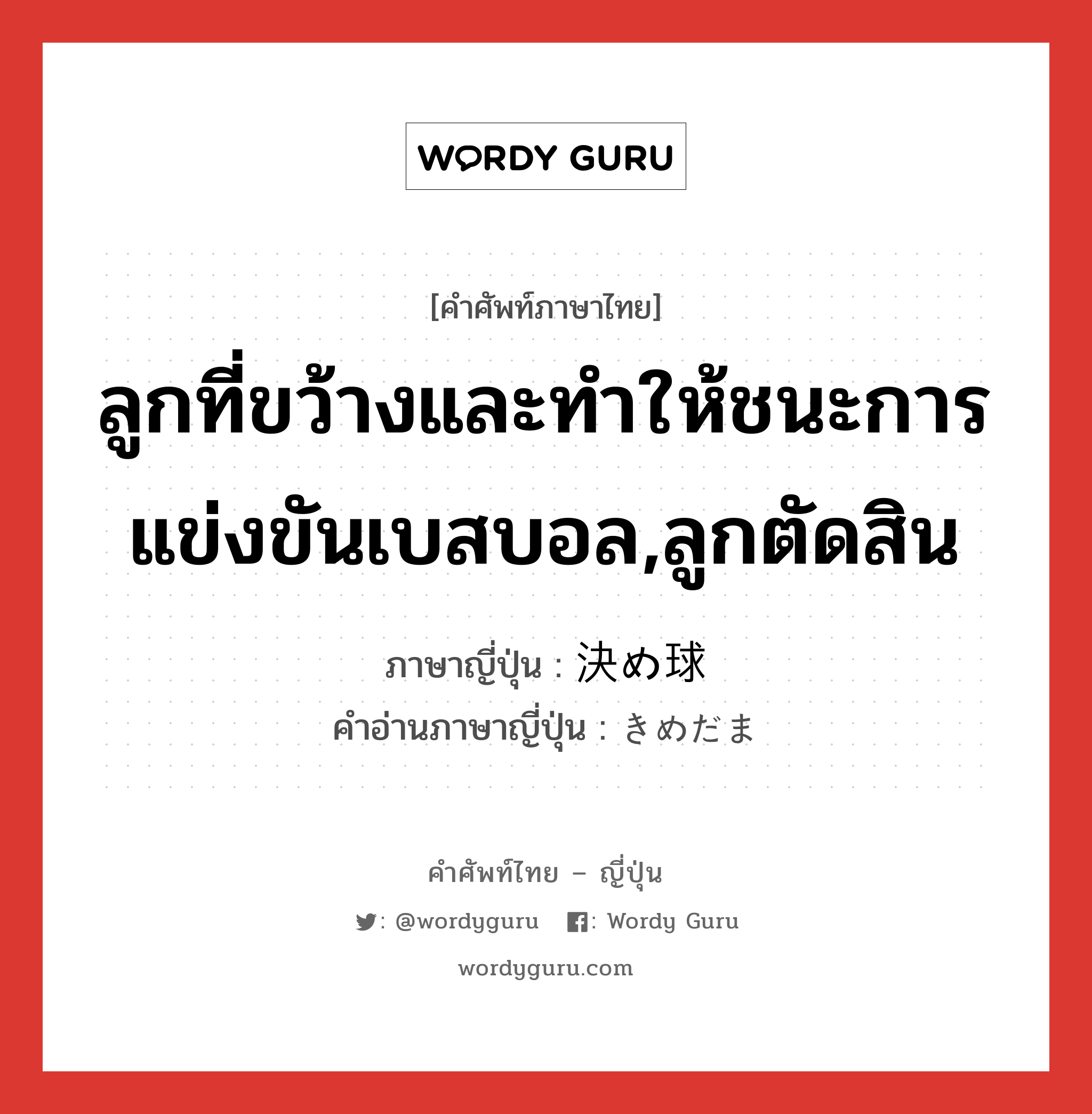 ลูกที่ขว้างและทำให้ชนะการแข่งขันเบสบอล,ลูกตัดสิน ภาษาญี่ปุ่นคืออะไร, คำศัพท์ภาษาไทย - ญี่ปุ่น ลูกที่ขว้างและทำให้ชนะการแข่งขันเบสบอล,ลูกตัดสิน ภาษาญี่ปุ่น 決め球 คำอ่านภาษาญี่ปุ่น きめだま หมวด n หมวด n