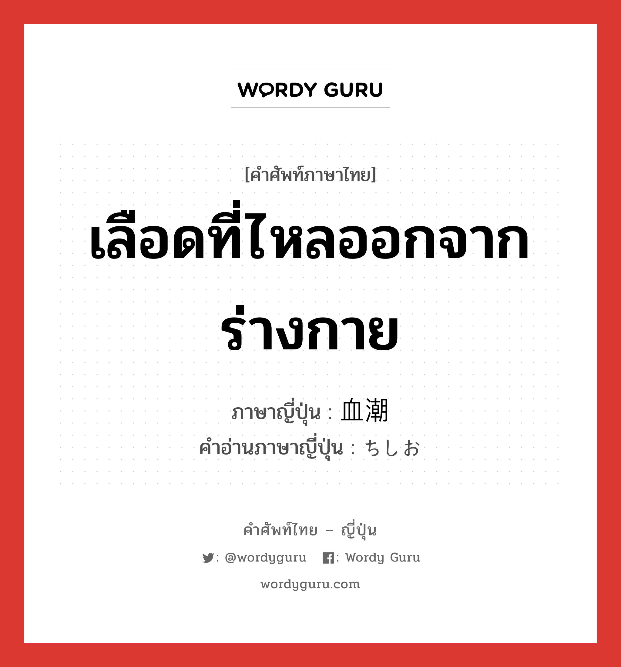 เลือดที่ไหลออกจากร่างกาย ภาษาญี่ปุ่นคืออะไร, คำศัพท์ภาษาไทย - ญี่ปุ่น เลือดที่ไหลออกจากร่างกาย ภาษาญี่ปุ่น 血潮 คำอ่านภาษาญี่ปุ่น ちしお หมวด n หมวด n