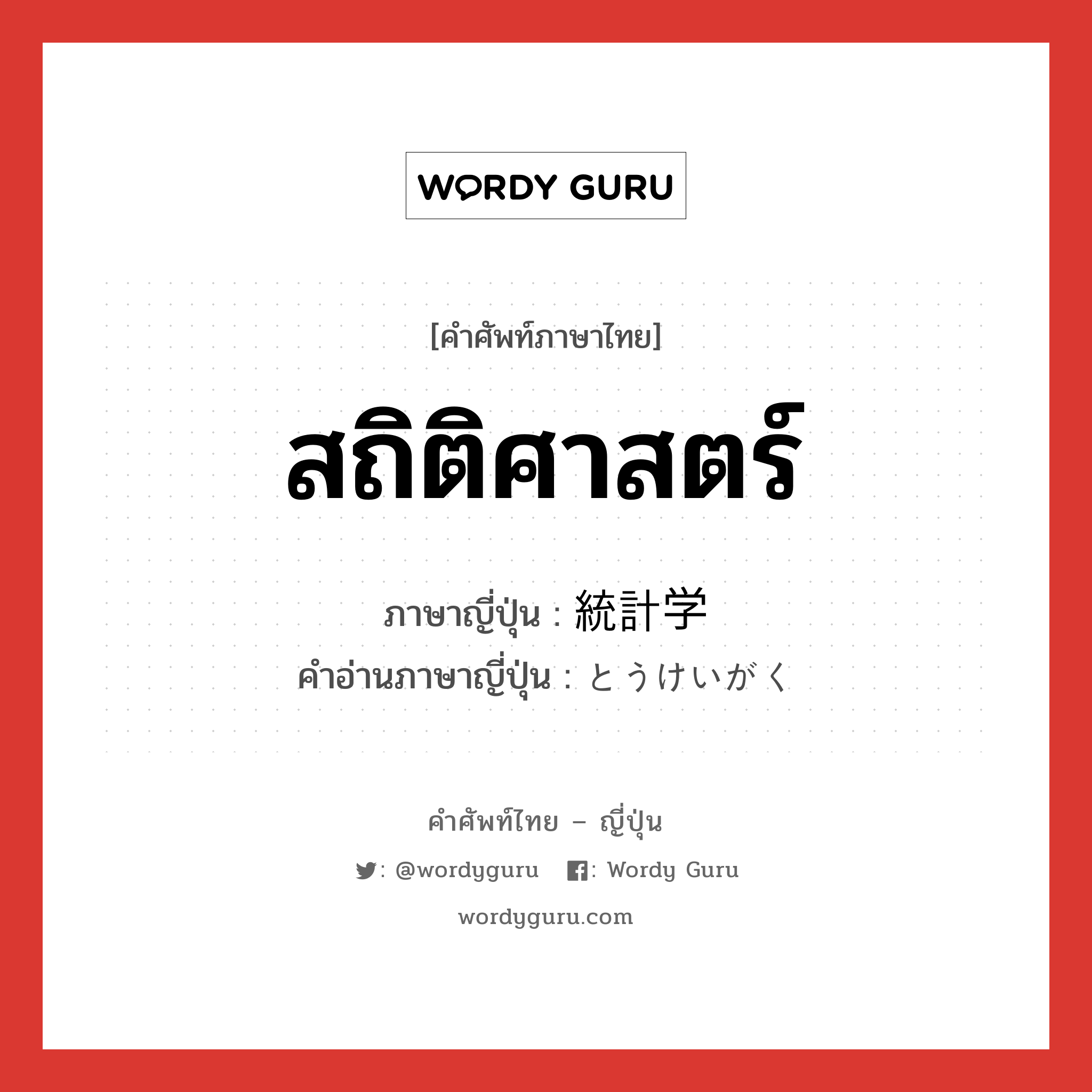 สถิติศาสตร์ ภาษาญี่ปุ่นคืออะไร, คำศัพท์ภาษาไทย - ญี่ปุ่น สถิติศาสตร์ ภาษาญี่ปุ่น 統計学 คำอ่านภาษาญี่ปุ่น とうけいがく หมวด n หมวด n