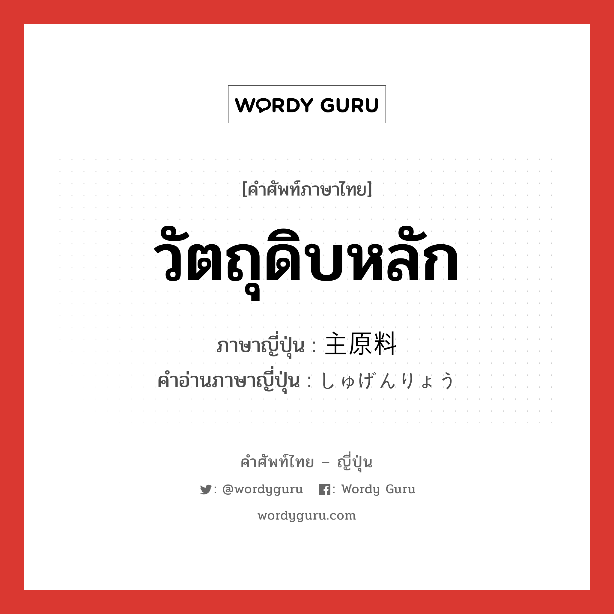 วัตถุดิบหลัก ภาษาญี่ปุ่นคืออะไร, คำศัพท์ภาษาไทย - ญี่ปุ่น วัตถุดิบหลัก ภาษาญี่ปุ่น 主原料 คำอ่านภาษาญี่ปุ่น しゅげんりょう หมวด exp หมวด exp