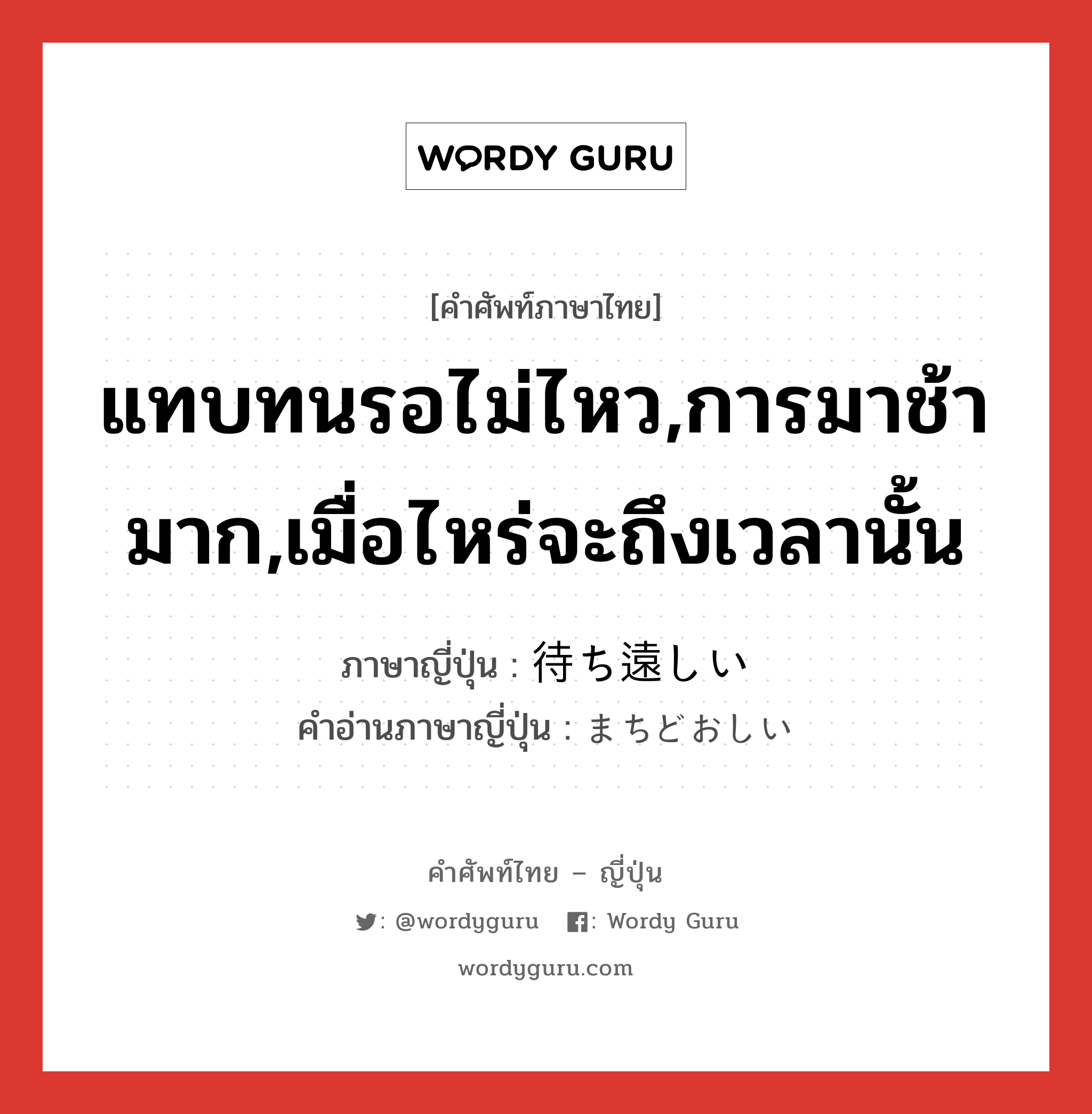 แทบทนรอไม่ไหว,การมาช้ามาก,เมื่อไหร่จะถึงเวลานั้น ภาษาญี่ปุ่นคืออะไร, คำศัพท์ภาษาไทย - ญี่ปุ่น แทบทนรอไม่ไหว,การมาช้ามาก,เมื่อไหร่จะถึงเวลานั้น ภาษาญี่ปุ่น 待ち遠しい คำอ่านภาษาญี่ปุ่น まちどおしい หมวด adj-i หมวด adj-i