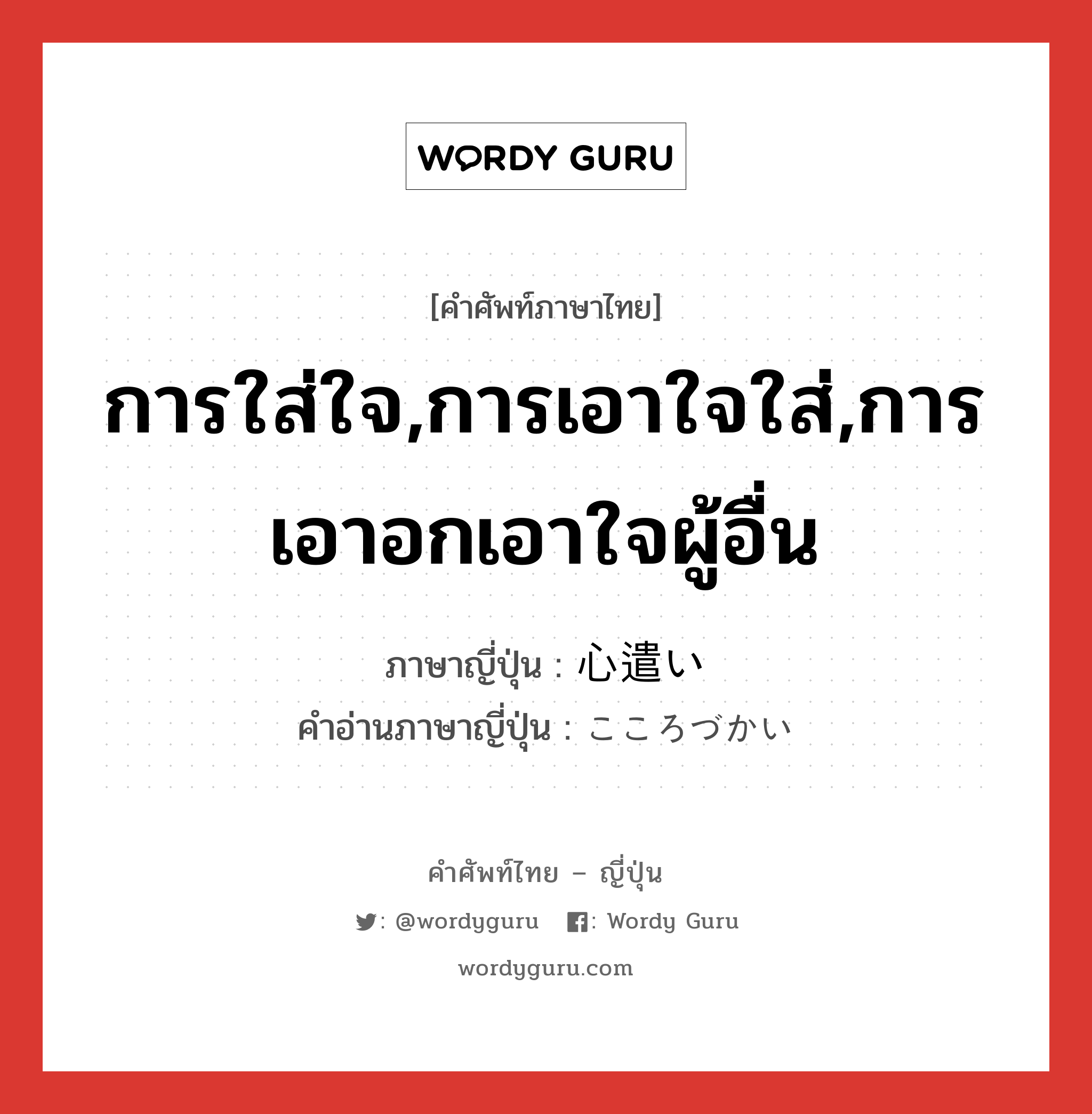 การใส่ใจ,การเอาใจใส่,การเอาอกเอาใจผู้อื่น ภาษาญี่ปุ่นคืออะไร, คำศัพท์ภาษาไทย - ญี่ปุ่น การใส่ใจ,การเอาใจใส่,การเอาอกเอาใจผู้อื่น ภาษาญี่ปุ่น 心遣い คำอ่านภาษาญี่ปุ่น こころづかい หมวด n หมวด n