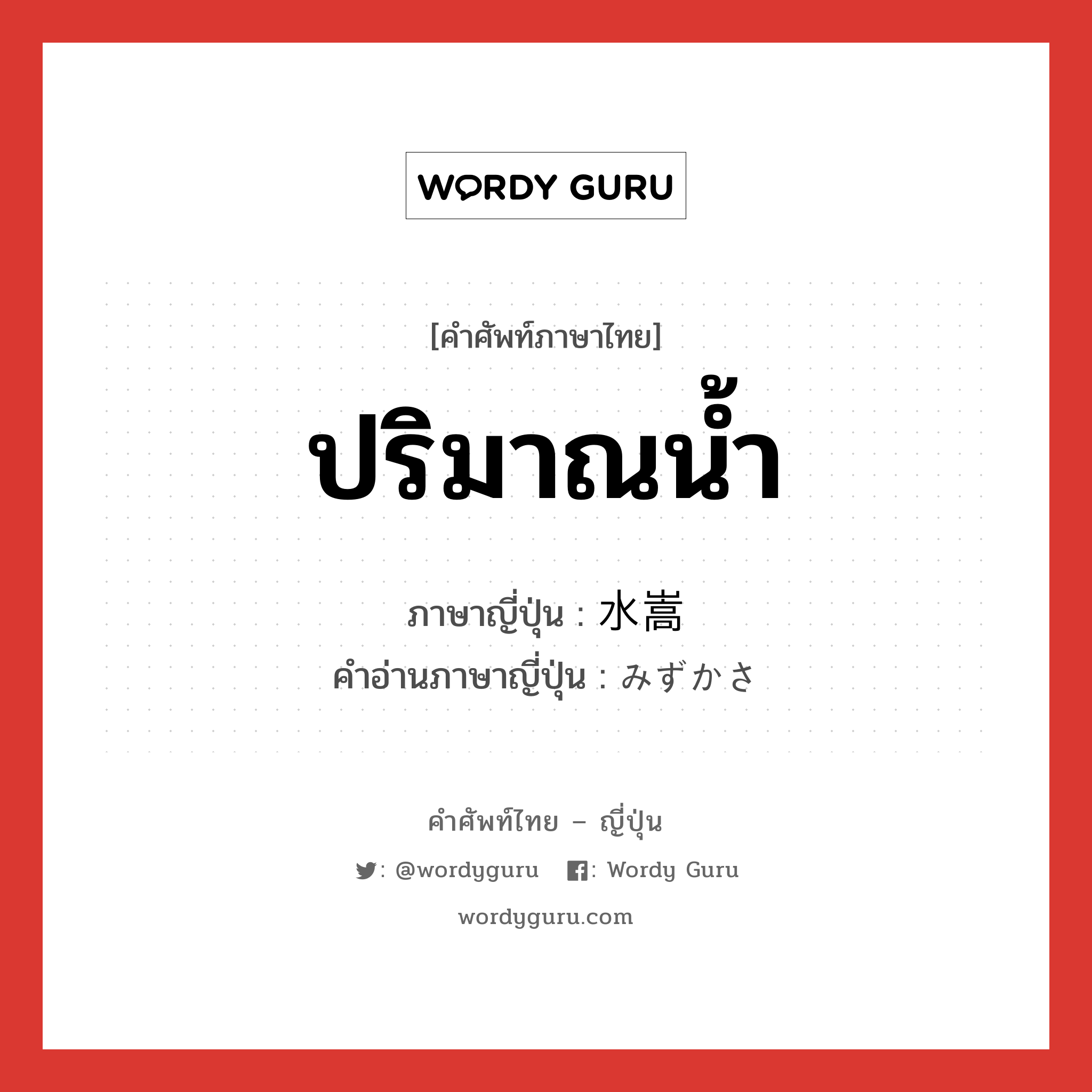 ปริมาณน้ำ ภาษาญี่ปุ่นคืออะไร, คำศัพท์ภาษาไทย - ญี่ปุ่น ปริมาณน้ำ ภาษาญี่ปุ่น 水嵩 คำอ่านภาษาญี่ปุ่น みずかさ หมวด n หมวด n