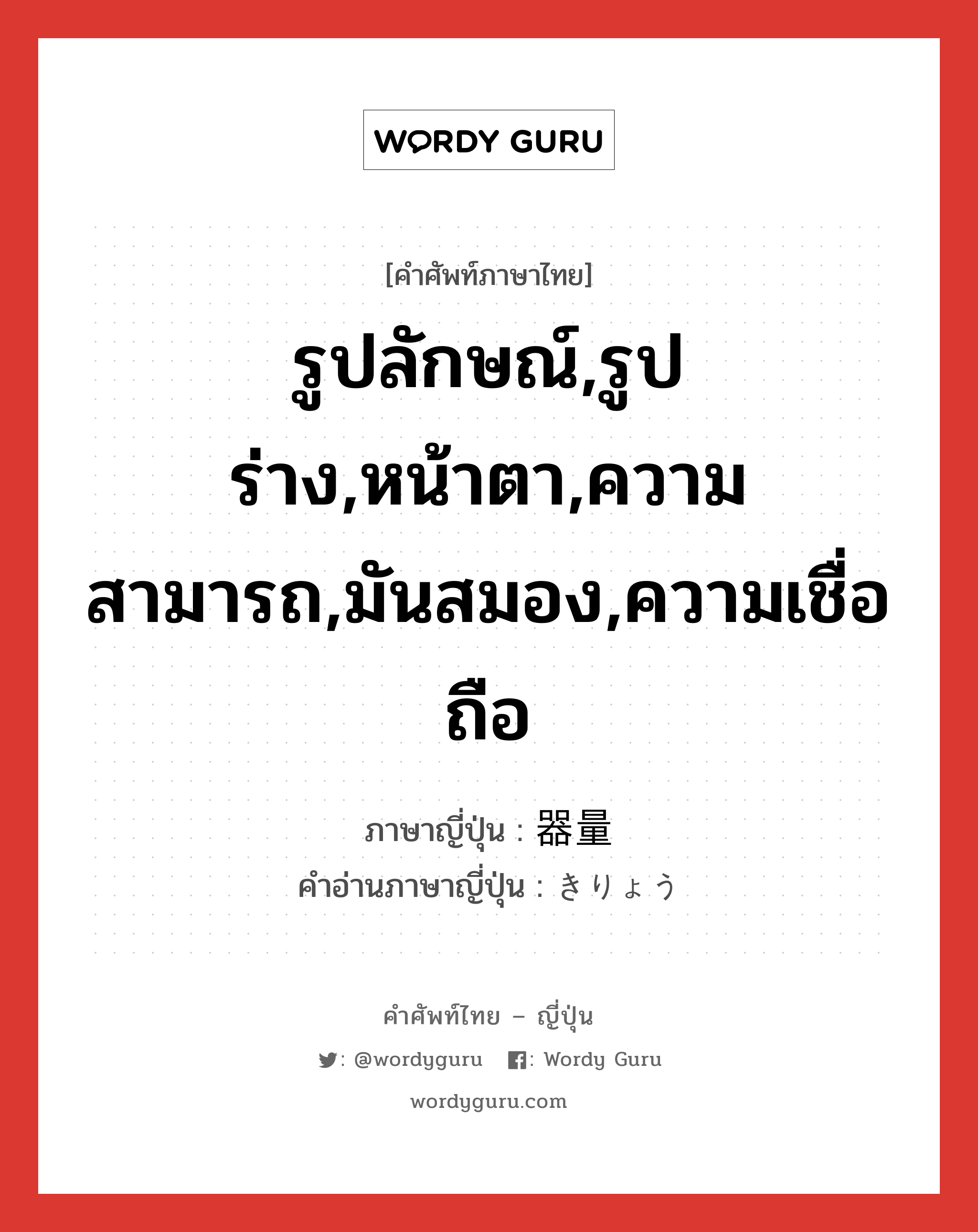 รูปลักษณ์,รูปร่าง,หน้าตา,ความสามารถ,มันสมอง,ความเชื่อถือ ภาษาญี่ปุ่นคืออะไร, คำศัพท์ภาษาไทย - ญี่ปุ่น รูปลักษณ์,รูปร่าง,หน้าตา,ความสามารถ,มันสมอง,ความเชื่อถือ ภาษาญี่ปุ่น 器量 คำอ่านภาษาญี่ปุ่น きりょう หมวด n หมวด n