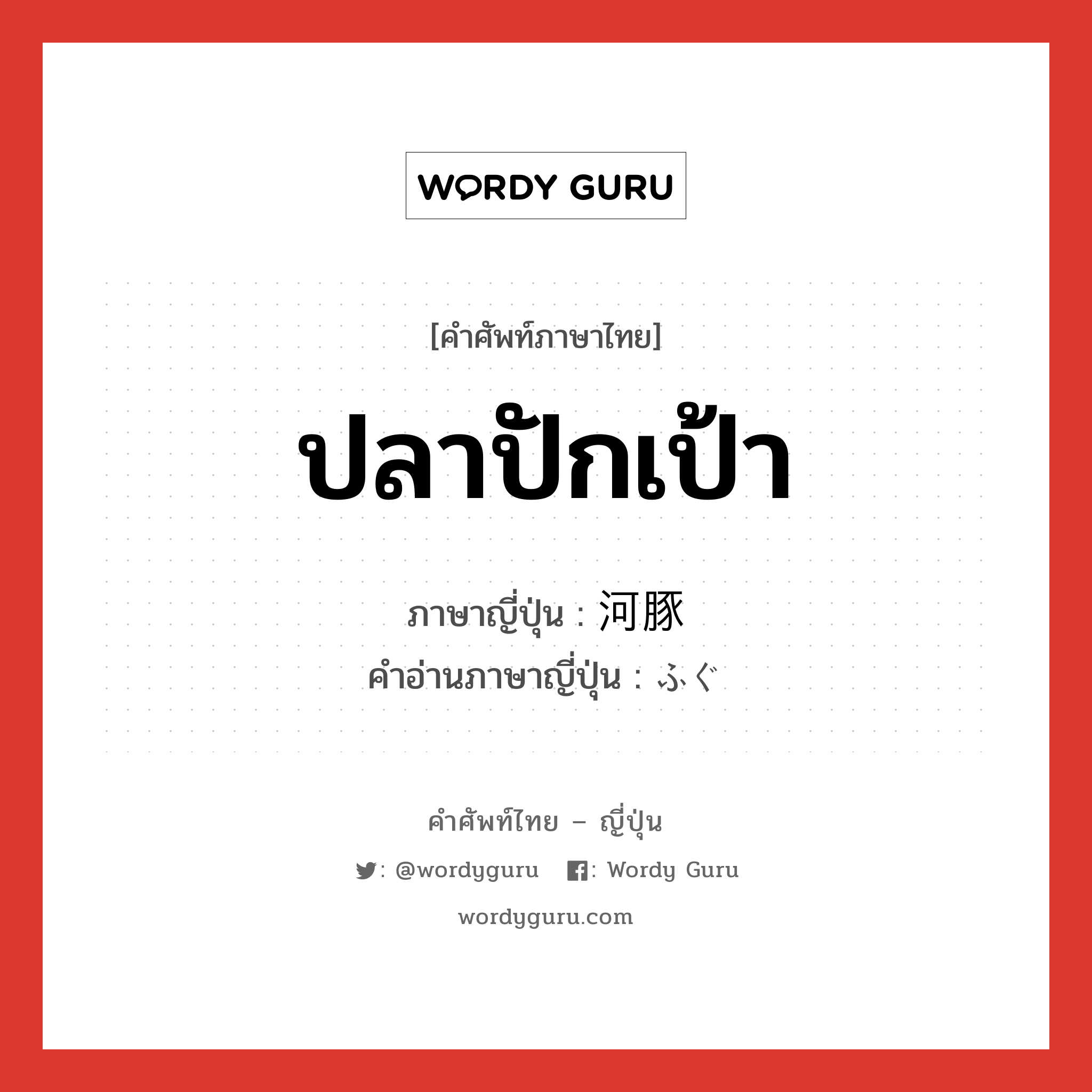 ปลาปักเป้า ภาษาญี่ปุ่นคืออะไร, คำศัพท์ภาษาไทย - ญี่ปุ่น ปลาปักเป้า ภาษาญี่ปุ่น 河豚 คำอ่านภาษาญี่ปุ่น ふぐ หมวด n หมวด n