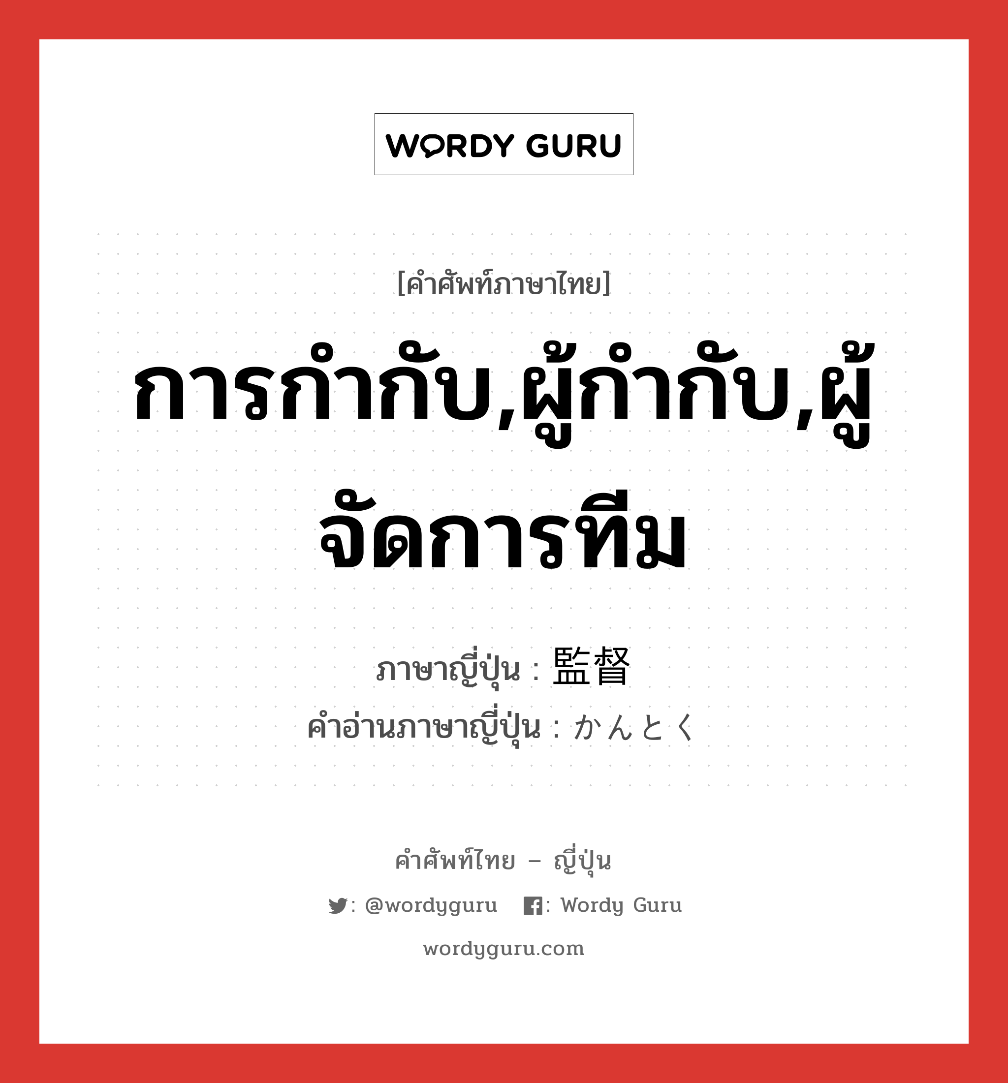 การกำกับ,ผู้กำกับ,ผู้จัดการทีม ภาษาญี่ปุ่นคืออะไร, คำศัพท์ภาษาไทย - ญี่ปุ่น การกำกับ,ผู้กำกับ,ผู้จัดการทีม ภาษาญี่ปุ่น 監督 คำอ่านภาษาญี่ปุ่น かんとく หมวด n หมวด n