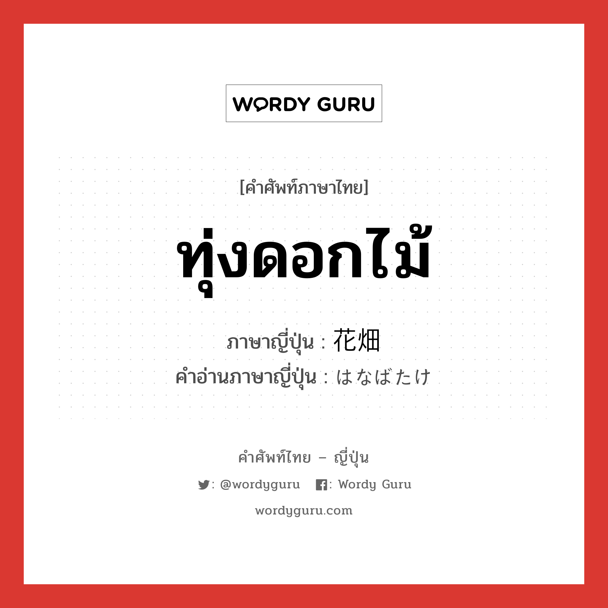 ทุ่งดอกไม้ ภาษาญี่ปุ่นคืออะไร, คำศัพท์ภาษาไทย - ญี่ปุ่น ทุ่งดอกไม้ ภาษาญี่ปุ่น 花畑 คำอ่านภาษาญี่ปุ่น はなばたけ หมวด n หมวด n