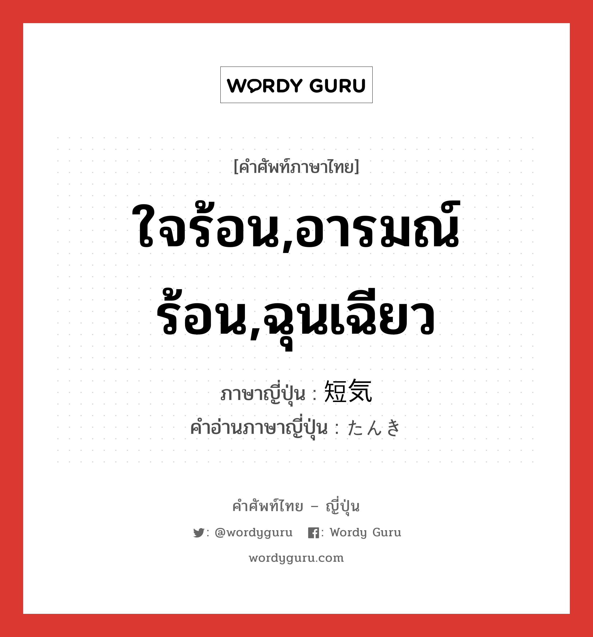 ใจร้อน,อารมณ์ร้อน,ฉุนเฉียว ภาษาญี่ปุ่นคืออะไร, คำศัพท์ภาษาไทย - ญี่ปุ่น ใจร้อน,อารมณ์ร้อน,ฉุนเฉียว ภาษาญี่ปุ่น 短気 คำอ่านภาษาญี่ปุ่น たんき หมวด adj-na หมวด adj-na