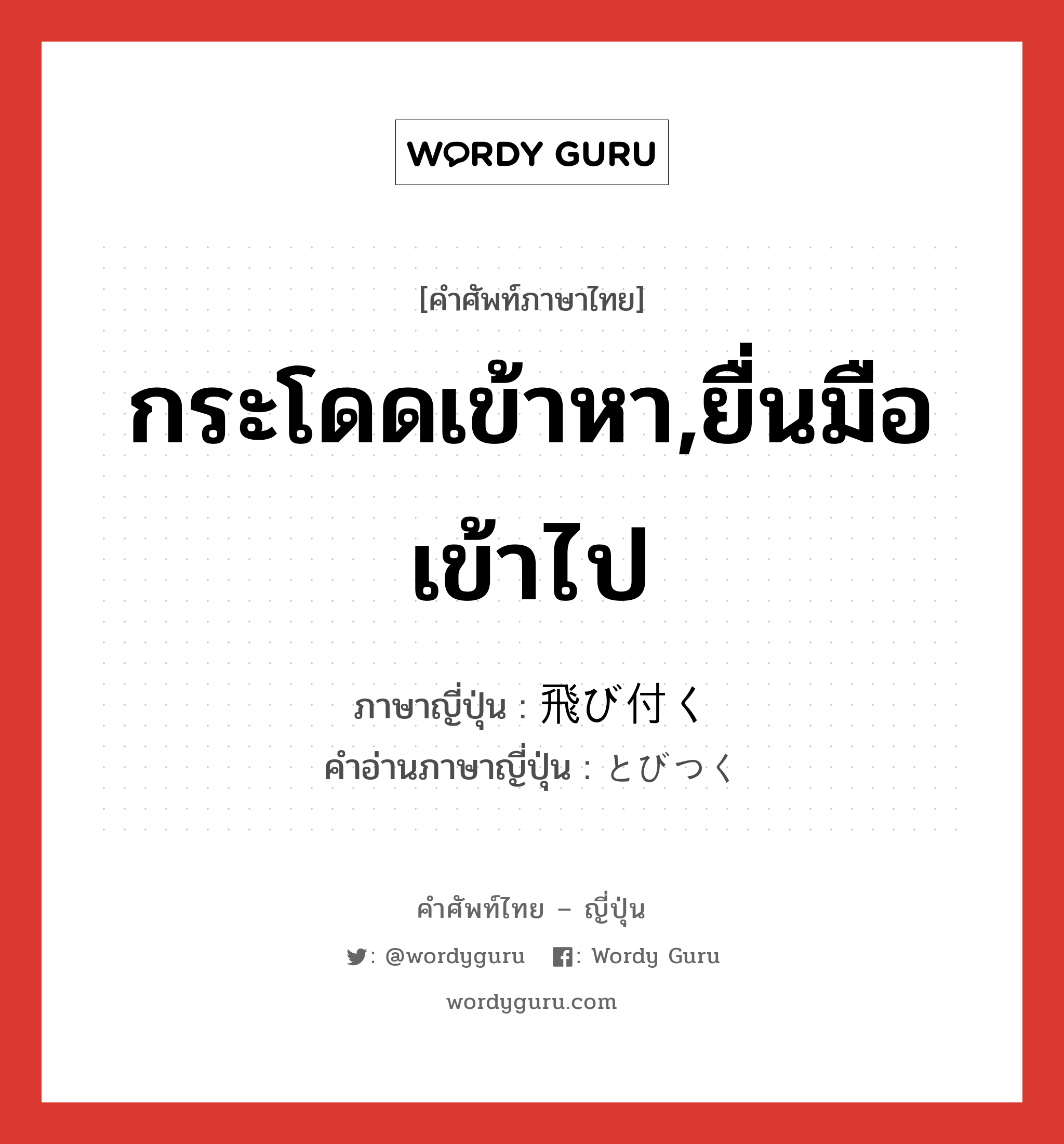 กระโดดเข้าหา,ยื่นมือเข้าไป ภาษาญี่ปุ่นคืออะไร, คำศัพท์ภาษาไทย - ญี่ปุ่น กระโดดเข้าหา,ยื่นมือเข้าไป ภาษาญี่ปุ่น 飛び付く คำอ่านภาษาญี่ปุ่น とびつく หมวด v5k หมวด v5k