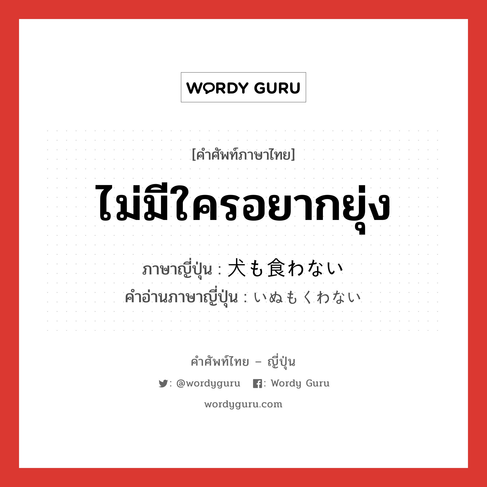 ไม่มีใครอยากยุ่ง ภาษาญี่ปุ่นคืออะไร, คำศัพท์ภาษาไทย - ญี่ปุ่น ไม่มีใครอยากยุ่ง ภาษาญี่ปุ่น 犬も食わない คำอ่านภาษาญี่ปุ่น いぬもくわない หมวด exp หมวด exp