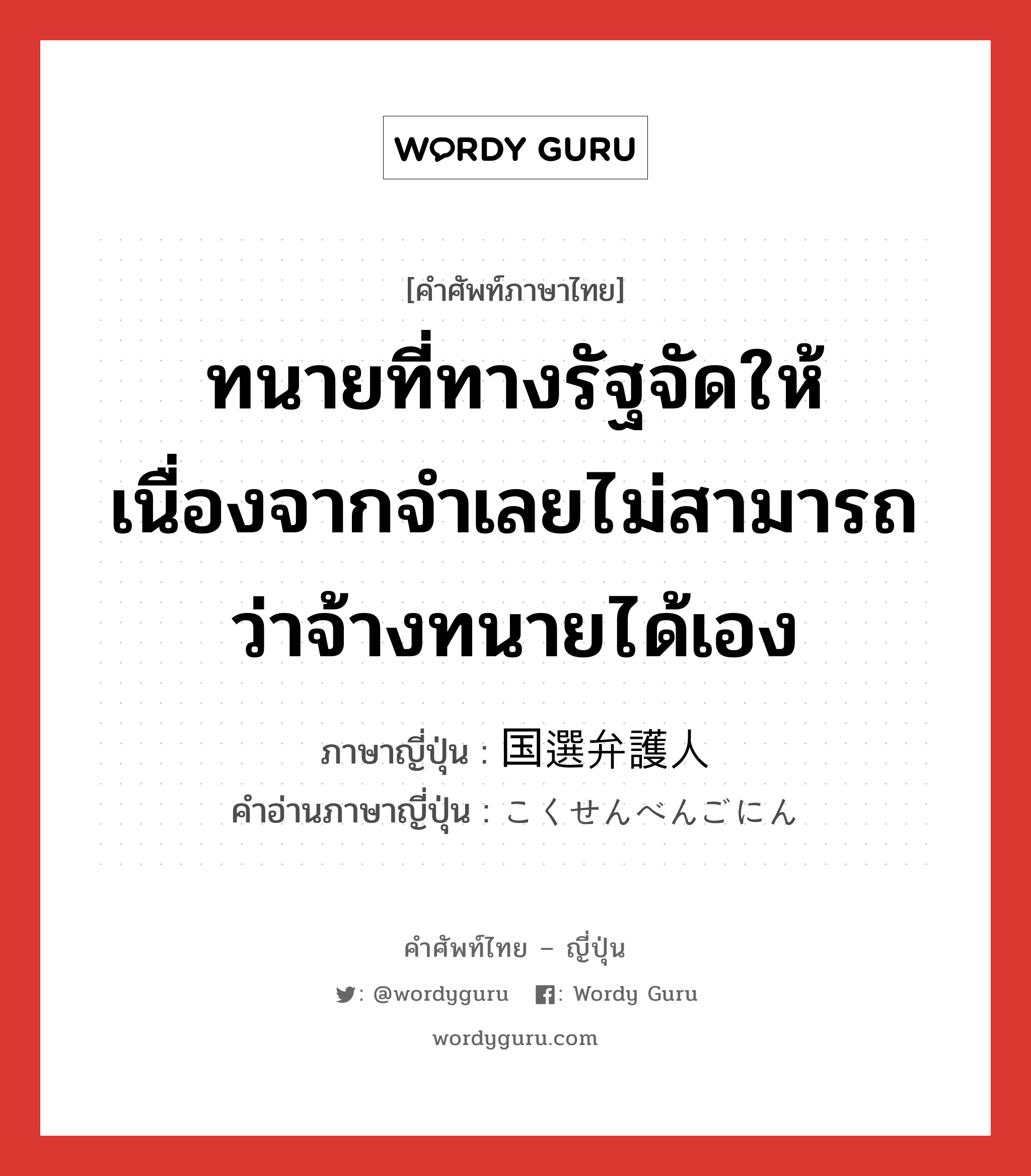 ทนายที่ทางรัฐจัดให้เนื่องจากจำเลยไม่สามารถว่าจ้างทนายได้เอง ภาษาญี่ปุ่นคืออะไร, คำศัพท์ภาษาไทย - ญี่ปุ่น ทนายที่ทางรัฐจัดให้เนื่องจากจำเลยไม่สามารถว่าจ้างทนายได้เอง ภาษาญี่ปุ่น 国選弁護人 คำอ่านภาษาญี่ปุ่น こくせんべんごにん หมวด n หมวด n