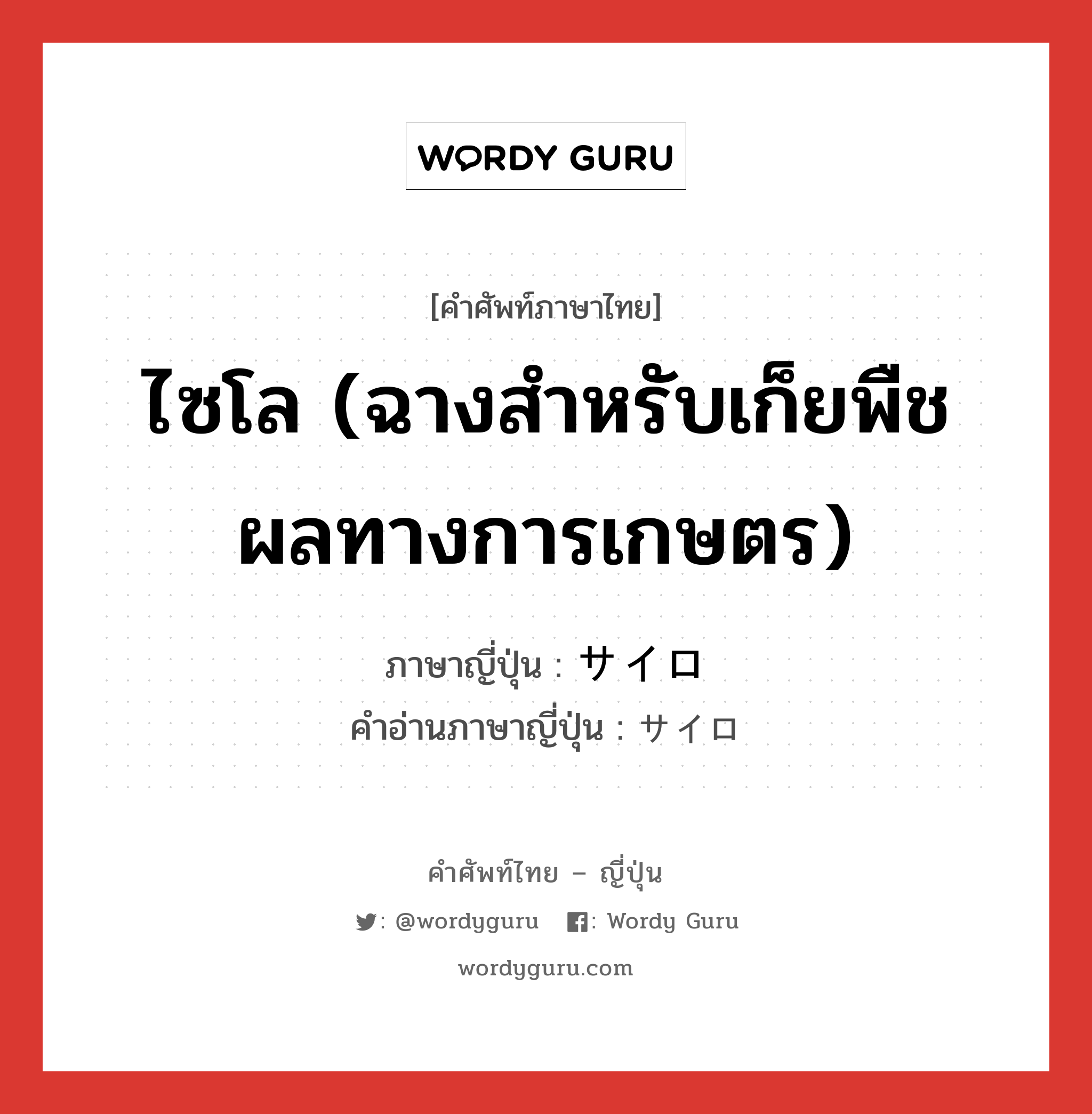 ไซโล (ฉางสำหรับเก็ยพืชผลทางการเกษตร) ภาษาญี่ปุ่นคืออะไร, คำศัพท์ภาษาไทย - ญี่ปุ่น ไซโล (ฉางสำหรับเก็ยพืชผลทางการเกษตร) ภาษาญี่ปุ่น サイロ คำอ่านภาษาญี่ปุ่น サイロ หมวด n หมวด n