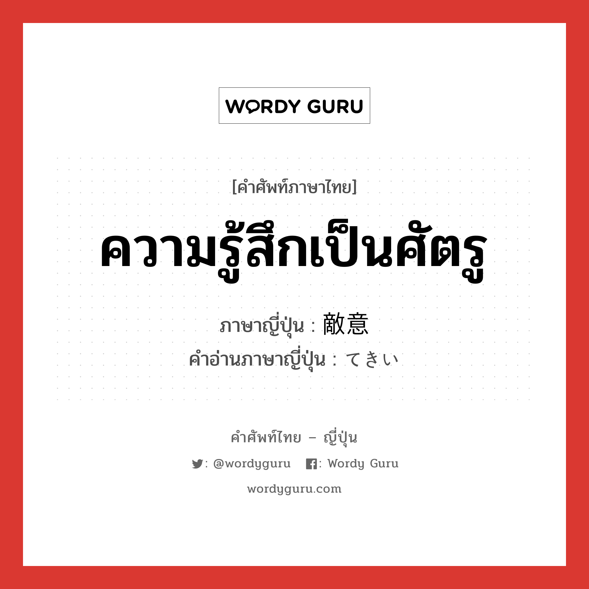 ความรู้สึกเป็นศัตรู ภาษาญี่ปุ่นคืออะไร, คำศัพท์ภาษาไทย - ญี่ปุ่น ความรู้สึกเป็นศัตรู ภาษาญี่ปุ่น 敵意 คำอ่านภาษาญี่ปุ่น てきい หมวด n หมวด n