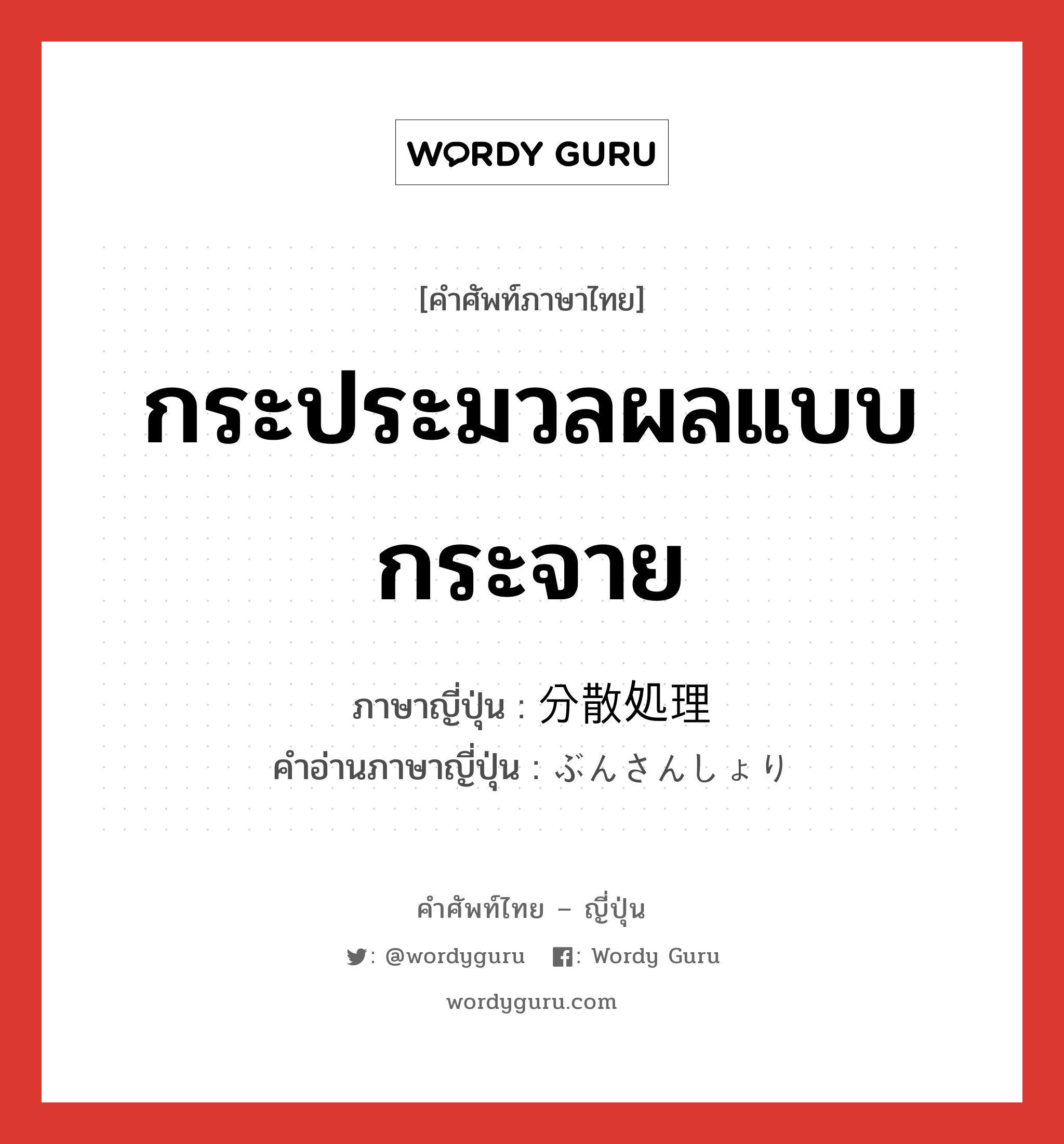 กระประมวลผลแบบกระจาย ภาษาญี่ปุ่นคืออะไร, คำศัพท์ภาษาไทย - ญี่ปุ่น กระประมวลผลแบบกระจาย ภาษาญี่ปุ่น 分散処理 คำอ่านภาษาญี่ปุ่น ぶんさんしょり หมวด n หมวด n