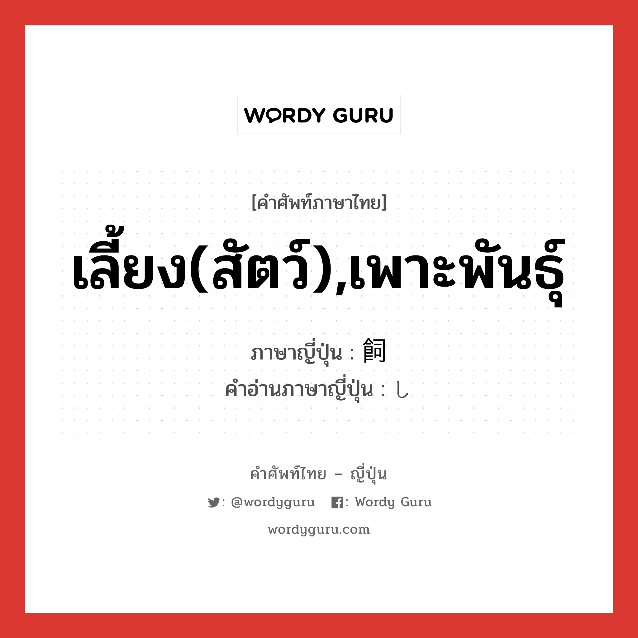 เลี้ยง(สัตว์),เพาะพันธุ์ ภาษาญี่ปุ่นคืออะไร, คำศัพท์ภาษาไทย - ญี่ปุ่น เลี้ยง(สัตว์),เพาะพันธุ์ ภาษาญี่ปุ่น 飼 คำอ่านภาษาญี่ปุ่น し หมวด n หมวด n