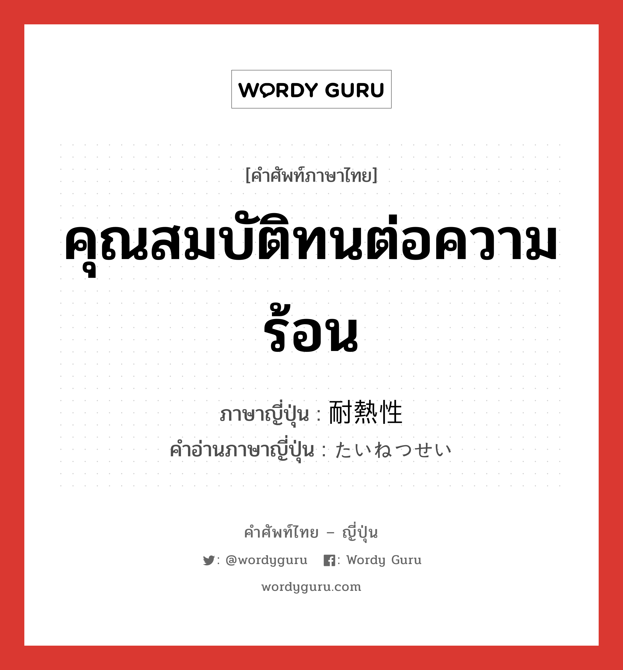 คุณสมบัติทนต่อความร้อน ภาษาญี่ปุ่นคืออะไร, คำศัพท์ภาษาไทย - ญี่ปุ่น คุณสมบัติทนต่อความร้อน ภาษาญี่ปุ่น 耐熱性 คำอ่านภาษาญี่ปุ่น たいねつせい หมวด n หมวด n