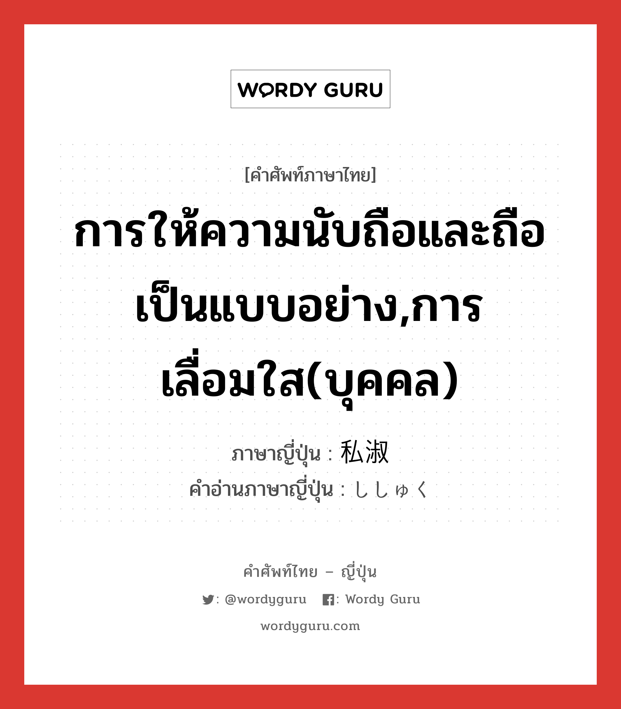 การให้ความนับถือและถือเป็นแบบอย่าง,การเลื่อมใส(บุคคล) ภาษาญี่ปุ่นคืออะไร, คำศัพท์ภาษาไทย - ญี่ปุ่น การให้ความนับถือและถือเป็นแบบอย่าง,การเลื่อมใส(บุคคล) ภาษาญี่ปุ่น 私淑 คำอ่านภาษาญี่ปุ่น ししゅく หมวด n หมวด n