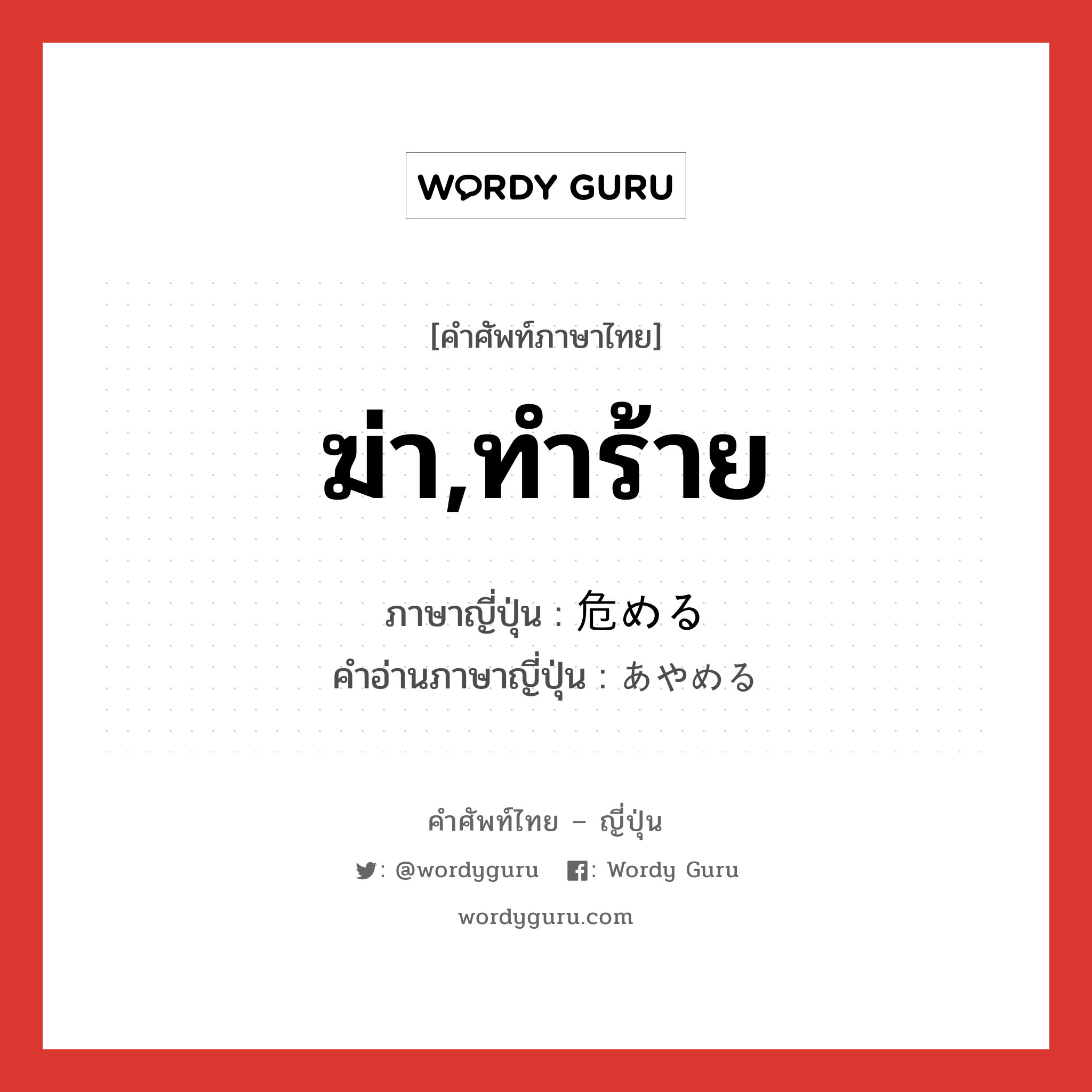 ฆ่า,ทำร้าย ภาษาญี่ปุ่นคืออะไร, คำศัพท์ภาษาไทย - ญี่ปุ่น ฆ่า,ทำร้าย ภาษาญี่ปุ่น 危める คำอ่านภาษาญี่ปุ่น あやめる หมวด v1 หมวด v1