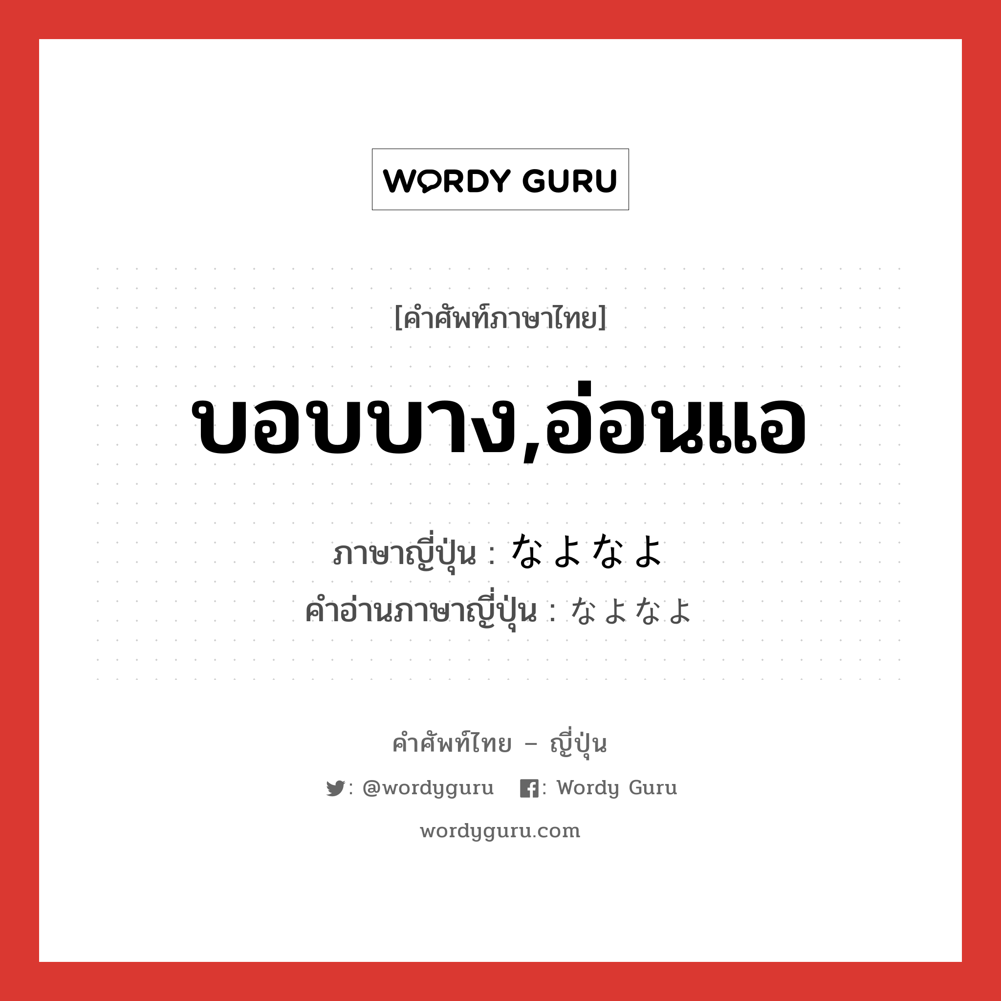 บอบบาง,อ่อนแอ ภาษาญี่ปุ่นคืออะไร, คำศัพท์ภาษาไทย - ญี่ปุ่น บอบบาง,อ่อนแอ ภาษาญี่ปุ่น なよなよ คำอ่านภาษาญี่ปุ่น なよなよ หมวด adv-to หมวด adv-to