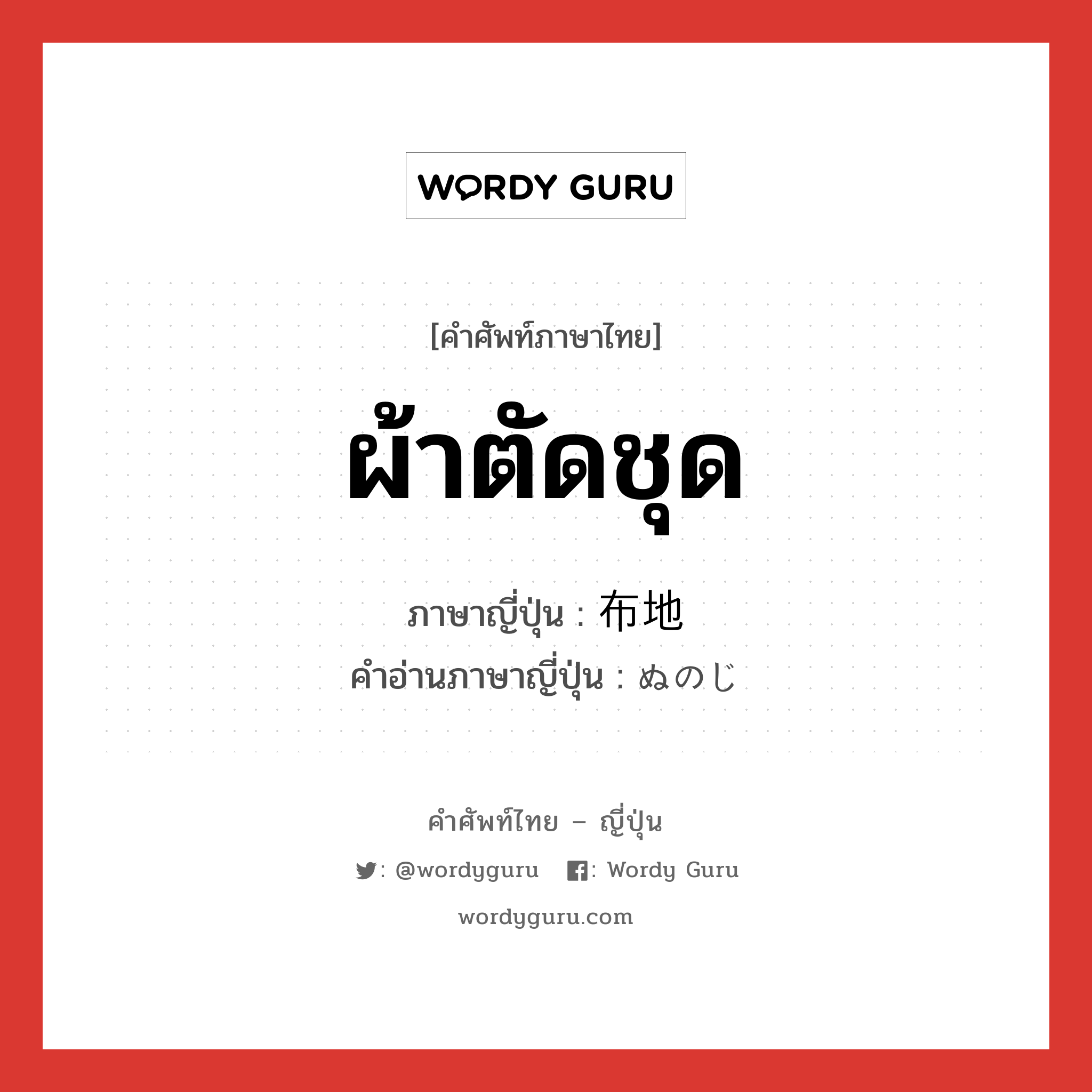 ผ้าตัดชุด ภาษาญี่ปุ่นคืออะไร, คำศัพท์ภาษาไทย - ญี่ปุ่น ผ้าตัดชุด ภาษาญี่ปุ่น 布地 คำอ่านภาษาญี่ปุ่น ぬのじ หมวด n หมวด n