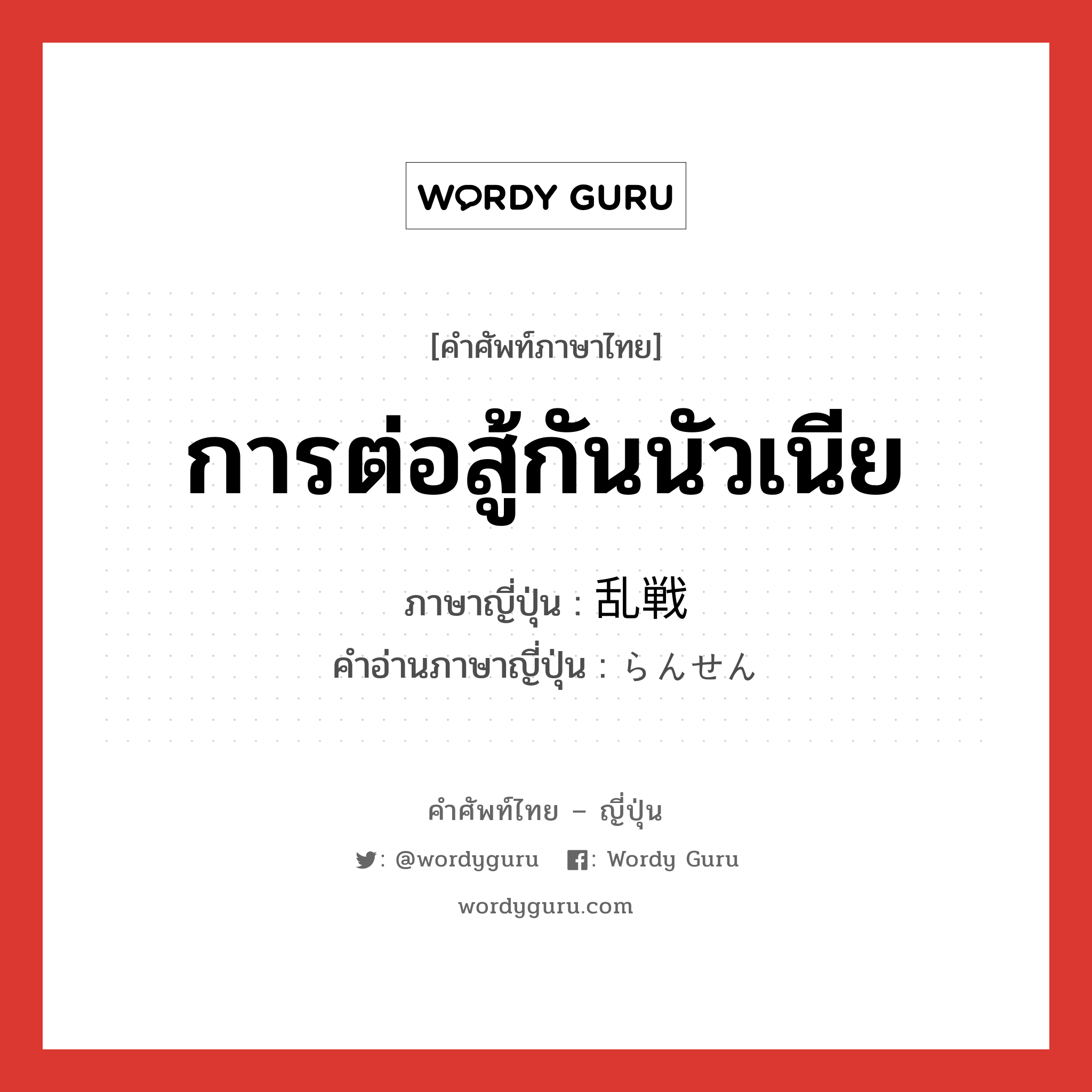 การต่อสู้กันนัวเนีย ภาษาญี่ปุ่นคืออะไร, คำศัพท์ภาษาไทย - ญี่ปุ่น การต่อสู้กันนัวเนีย ภาษาญี่ปุ่น 乱戦 คำอ่านภาษาญี่ปุ่น らんせん หมวด n หมวด n