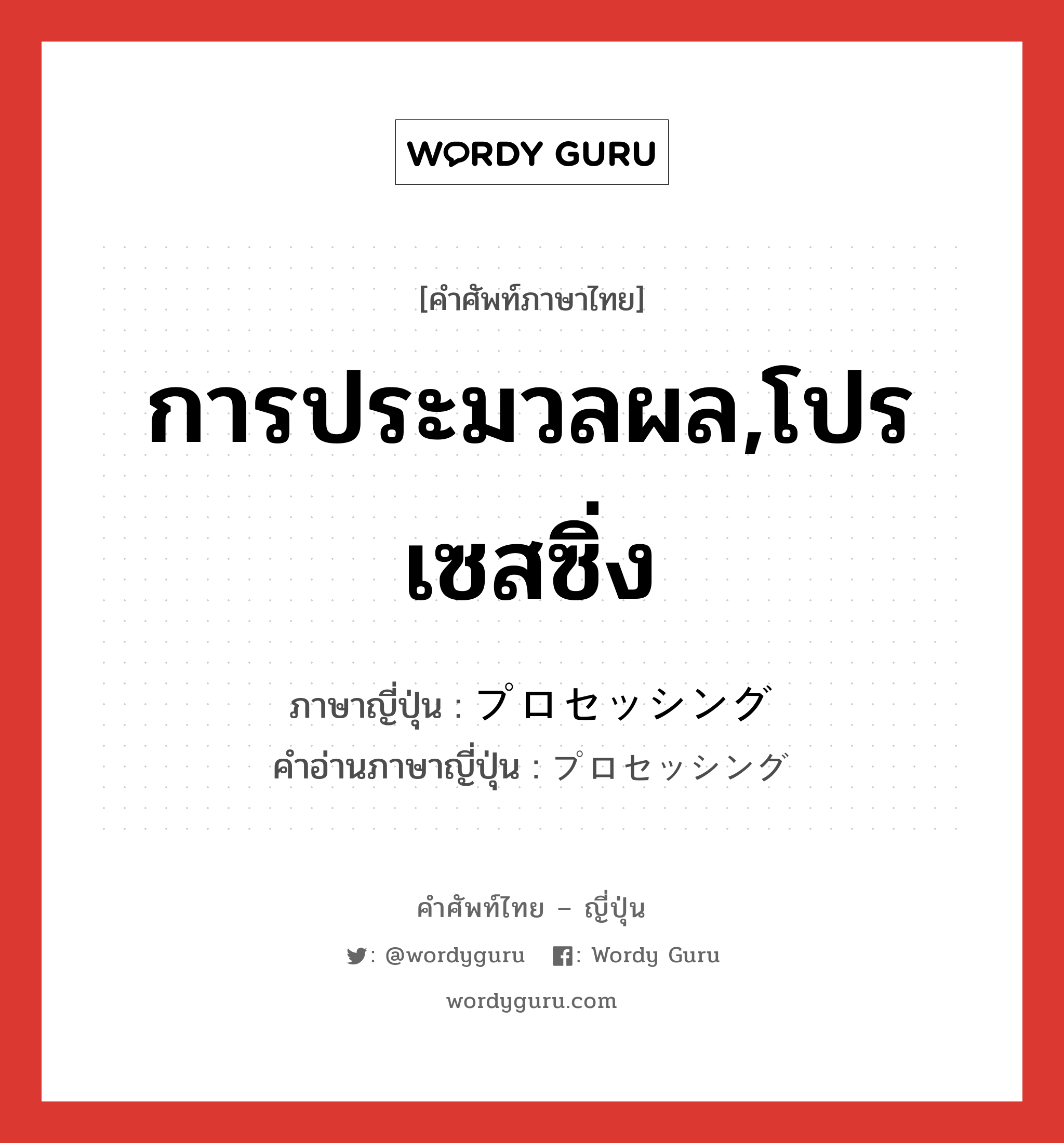 การประมวลผล,โปรเซสซิ่ง ภาษาญี่ปุ่นคืออะไร, คำศัพท์ภาษาไทย - ญี่ปุ่น การประมวลผล,โปรเซสซิ่ง ภาษาญี่ปุ่น プロセッシング คำอ่านภาษาญี่ปุ่น プロセッシング หมวด n หมวด n