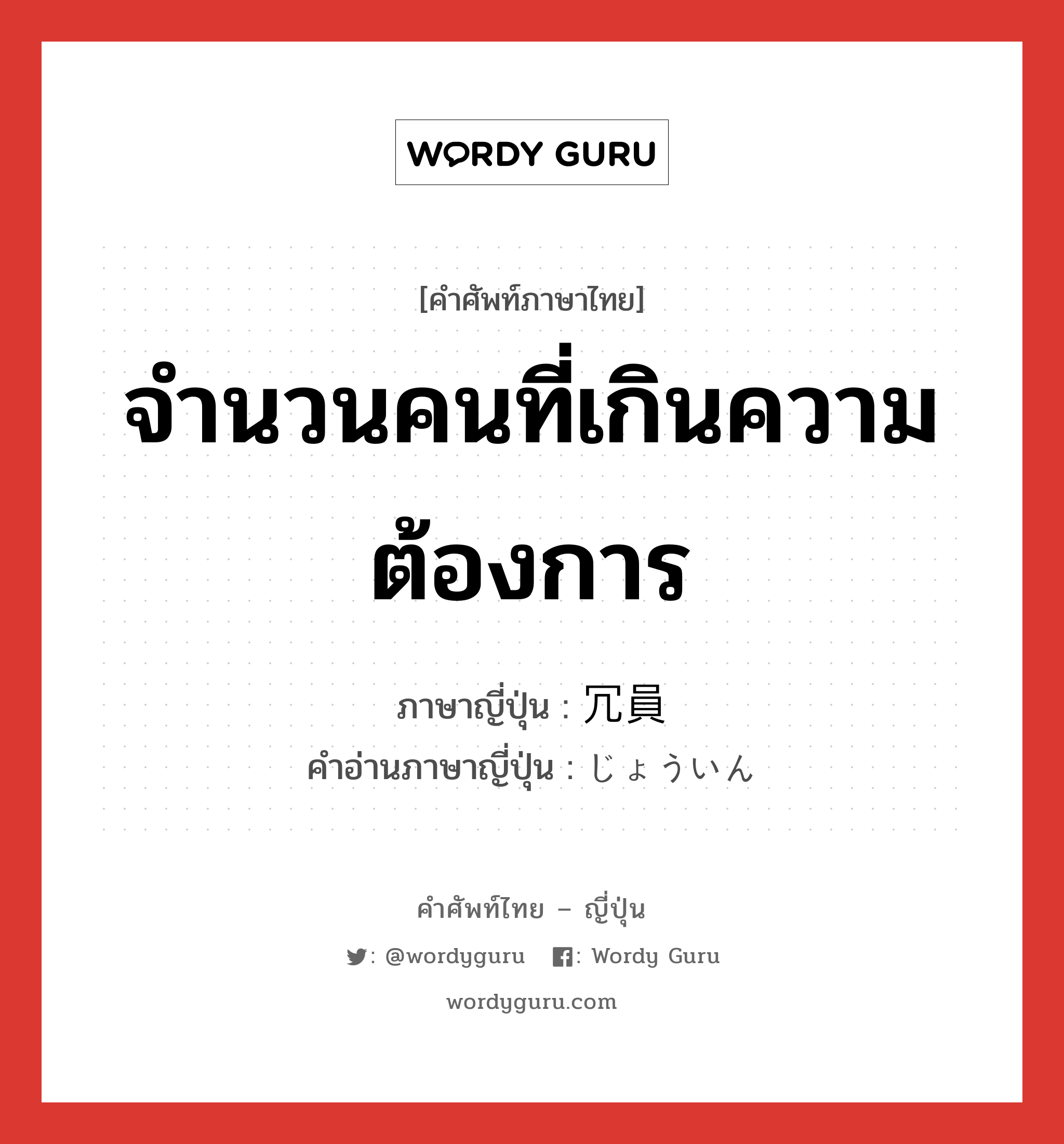 จำนวนคนที่เกินความต้องการ ภาษาญี่ปุ่นคืออะไร, คำศัพท์ภาษาไทย - ญี่ปุ่น จำนวนคนที่เกินความต้องการ ภาษาญี่ปุ่น 冗員 คำอ่านภาษาญี่ปุ่น じょういん หมวด n หมวด n