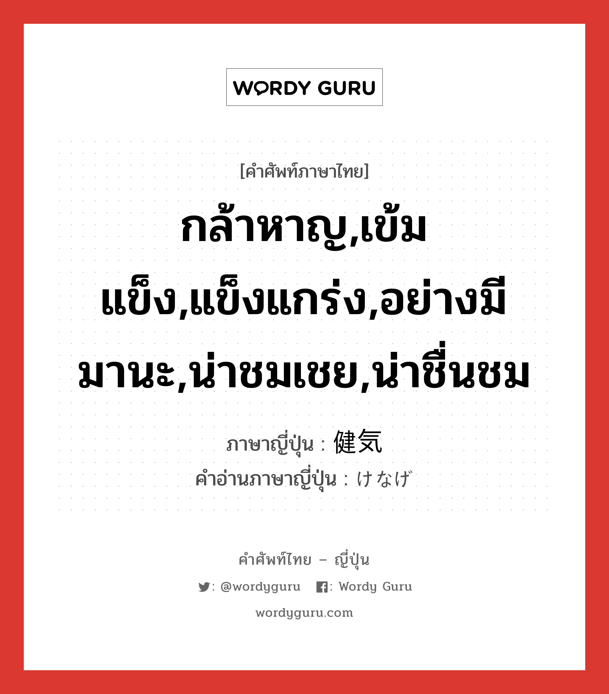 กล้าหาญ,เข้มแข็ง,แข็งแกร่ง,อย่างมีมานะ,น่าชมเชย,น่าชื่นชม ภาษาญี่ปุ่นคืออะไร, คำศัพท์ภาษาไทย - ญี่ปุ่น กล้าหาญ,เข้มแข็ง,แข็งแกร่ง,อย่างมีมานะ,น่าชมเชย,น่าชื่นชม ภาษาญี่ปุ่น 健気 คำอ่านภาษาญี่ปุ่น けなげ หมวด adj-na หมวด adj-na