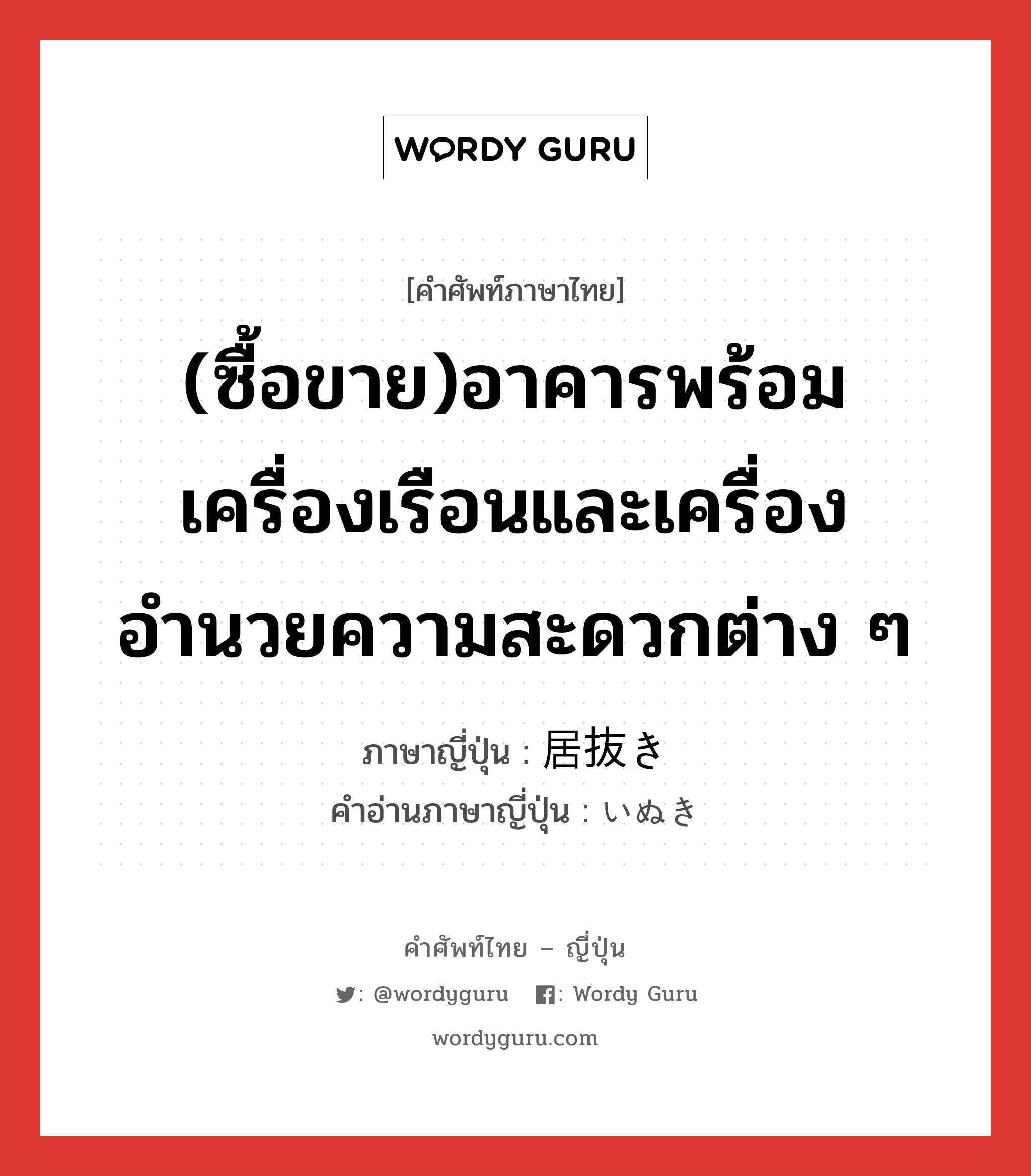 (ซื้อขาย)อาคารพร้อมเครื่องเรือนและเครื่องอำนวยความสะดวกต่าง ๆ ภาษาญี่ปุ่นคืออะไร, คำศัพท์ภาษาไทย - ญี่ปุ่น (ซื้อขาย)อาคารพร้อมเครื่องเรือนและเครื่องอำนวยความสะดวกต่าง ๆ ภาษาญี่ปุ่น 居抜き คำอ่านภาษาญี่ปุ่น いぬき หมวด n หมวด n