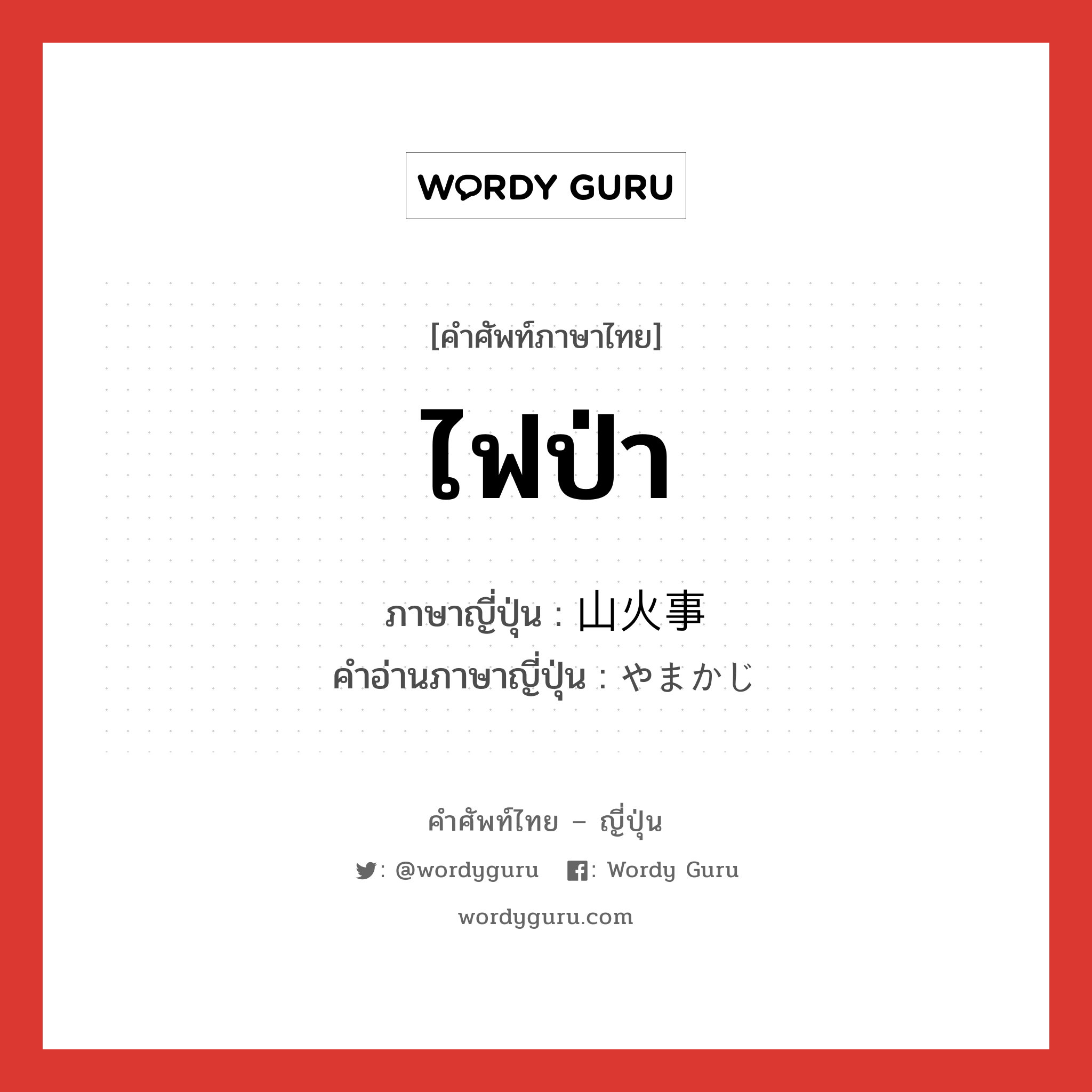 ไฟป่า ภาษาญี่ปุ่นคืออะไร, คำศัพท์ภาษาไทย - ญี่ปุ่น ไฟป่า ภาษาญี่ปุ่น 山火事 คำอ่านภาษาญี่ปุ่น やまかじ หมวด n หมวด n