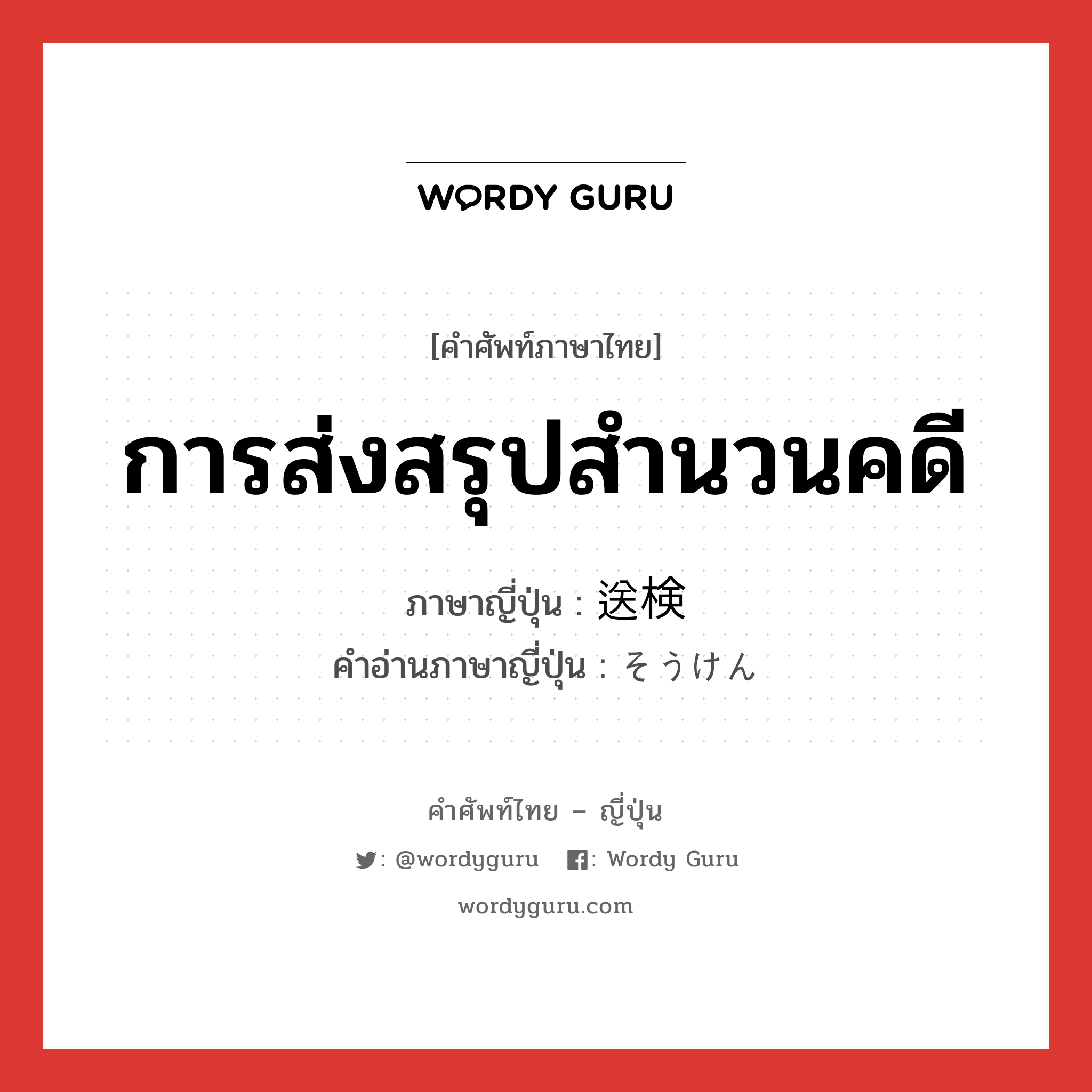 การส่งสรุปสำนวนคดี ภาษาญี่ปุ่นคืออะไร, คำศัพท์ภาษาไทย - ญี่ปุ่น การส่งสรุปสำนวนคดี ภาษาญี่ปุ่น 送検 คำอ่านภาษาญี่ปุ่น そうけん หมวด n หมวด n