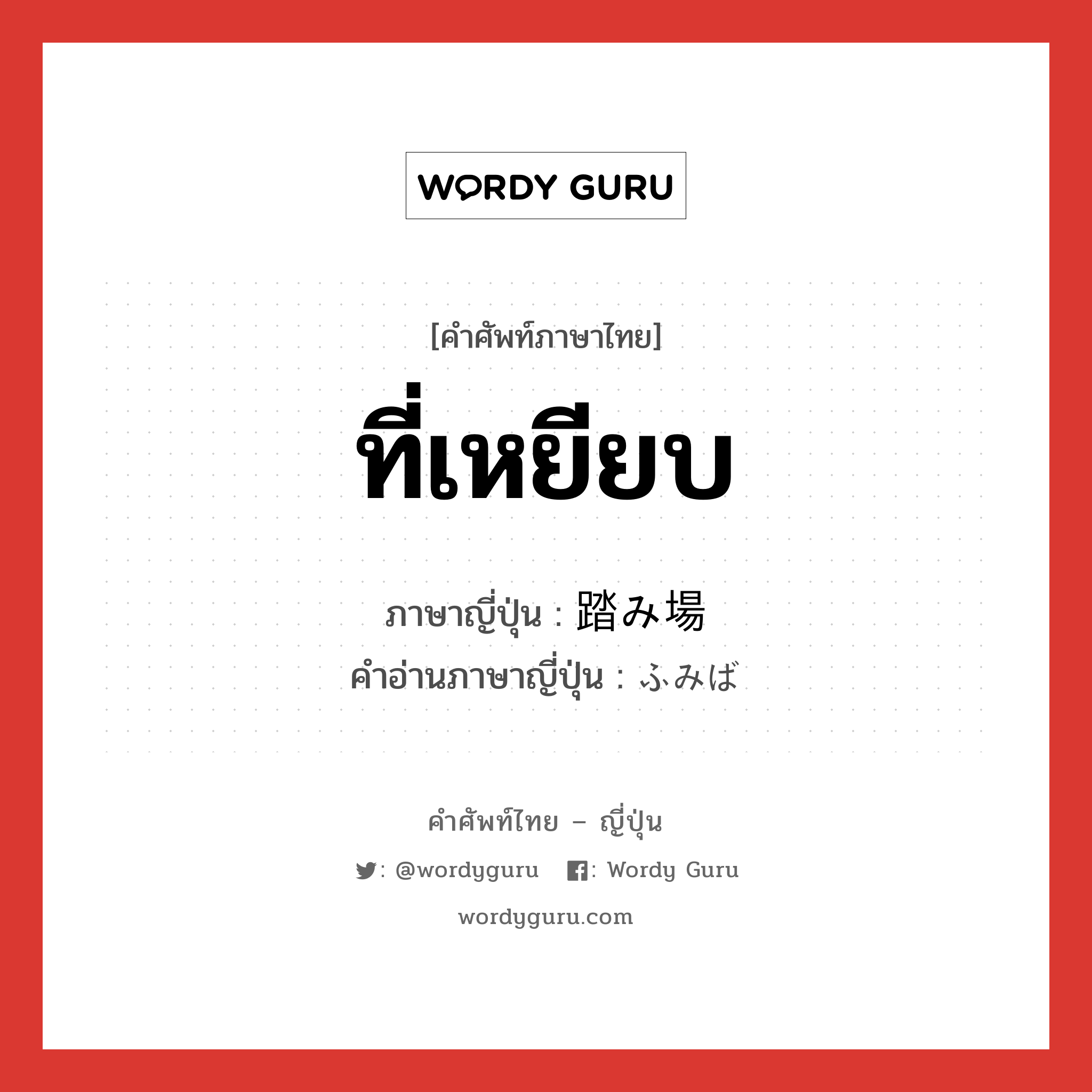 ที่เหยียบ ภาษาญี่ปุ่นคืออะไร, คำศัพท์ภาษาไทย - ญี่ปุ่น ที่เหยียบ ภาษาญี่ปุ่น 踏み場 คำอ่านภาษาญี่ปุ่น ふみば หมวด n หมวด n