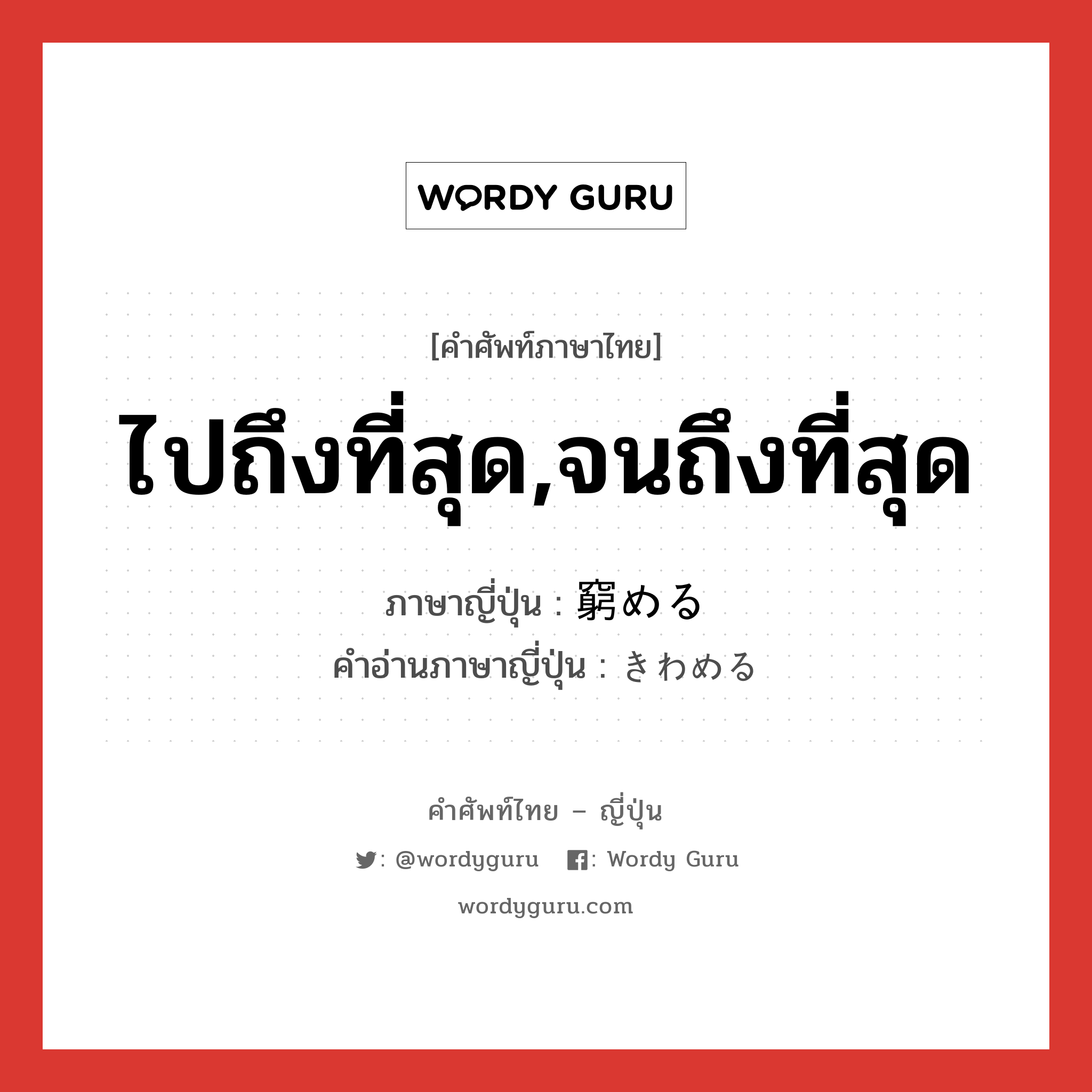 ไปถึงที่สุด,จนถึงที่สุด ภาษาญี่ปุ่นคืออะไร, คำศัพท์ภาษาไทย - ญี่ปุ่น ไปถึงที่สุด,จนถึงที่สุด ภาษาญี่ปุ่น 窮める คำอ่านภาษาญี่ปุ่น きわめる หมวด v1 หมวด v1