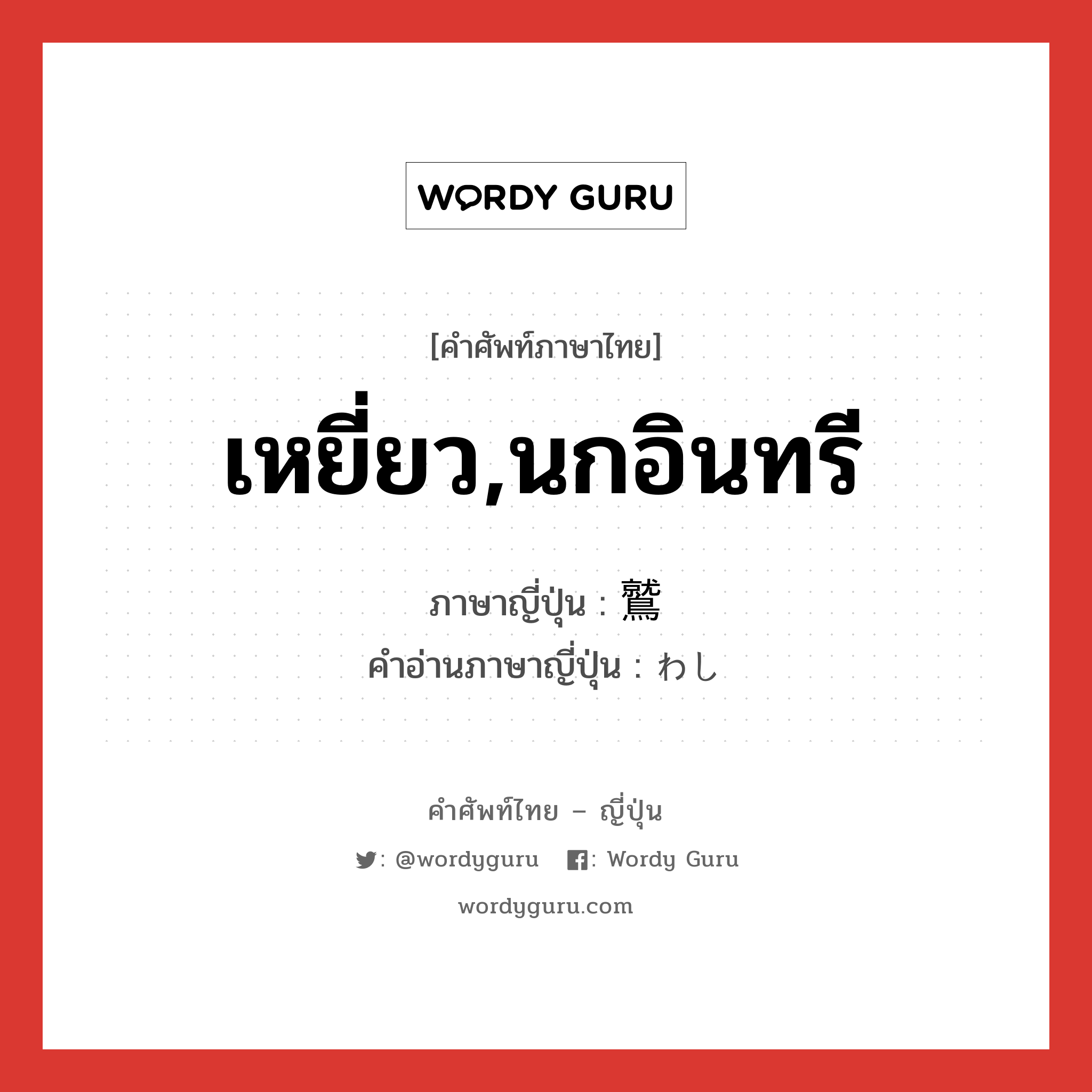 เหยี่ยว,นกอินทรี ภาษาญี่ปุ่นคืออะไร, คำศัพท์ภาษาไทย - ญี่ปุ่น เหยี่ยว,นกอินทรี ภาษาญี่ปุ่น 鷲 คำอ่านภาษาญี่ปุ่น わし หมวด n หมวด n