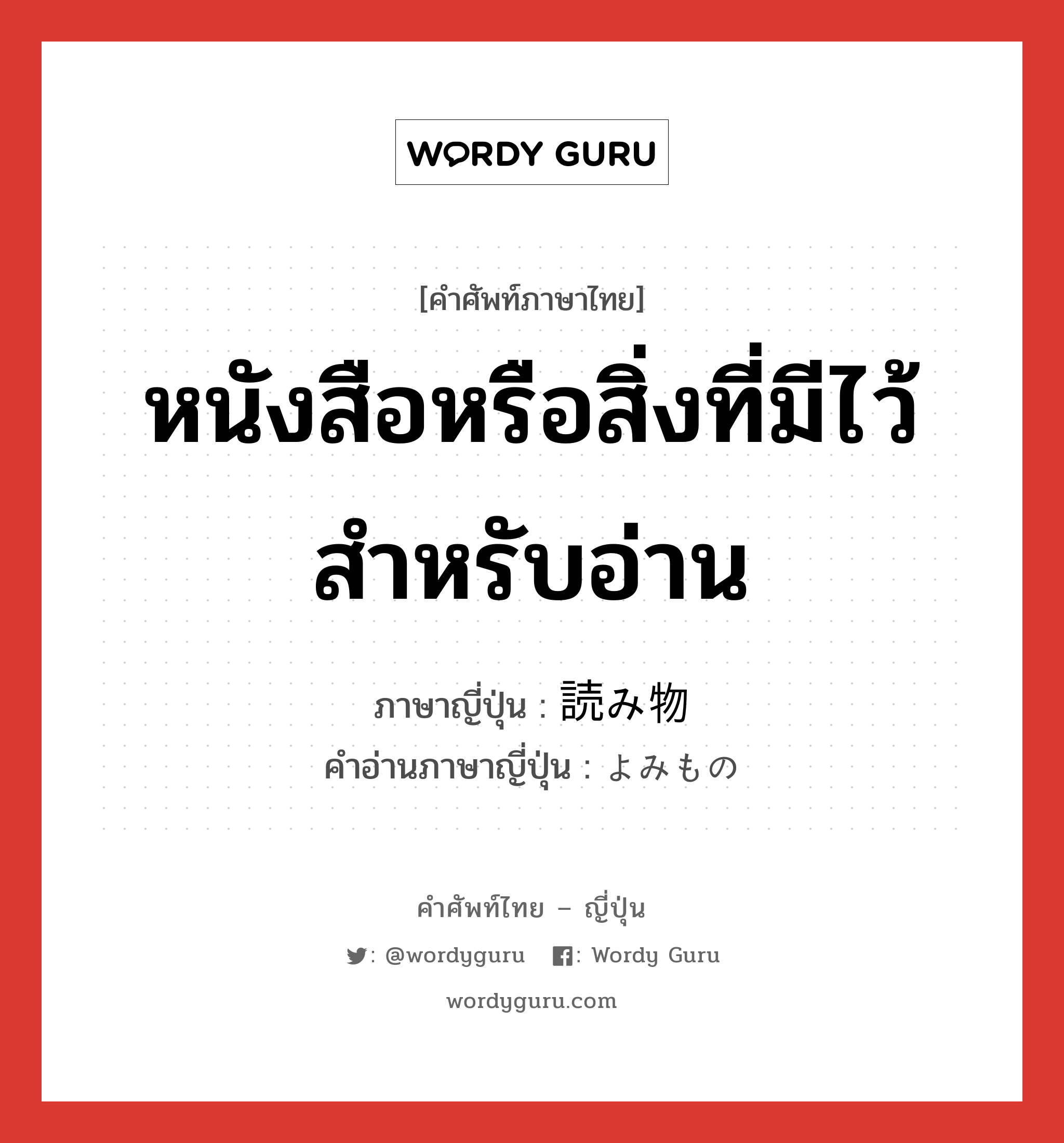 หนังสือหรือสิ่งที่มีไว้สำหรับอ่าน ภาษาญี่ปุ่นคืออะไร, คำศัพท์ภาษาไทย - ญี่ปุ่น หนังสือหรือสิ่งที่มีไว้สำหรับอ่าน ภาษาญี่ปุ่น 読み物 คำอ่านภาษาญี่ปุ่น よみもの หมวด n หมวด n