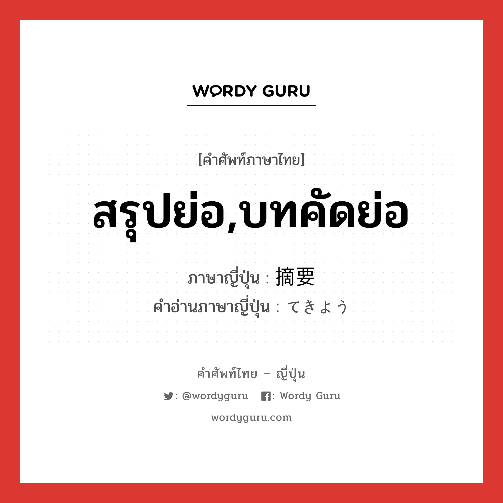 สรุปย่อ,บทคัดย่อ ภาษาญี่ปุ่นคืออะไร, คำศัพท์ภาษาไทย - ญี่ปุ่น สรุปย่อ,บทคัดย่อ ภาษาญี่ปุ่น 摘要 คำอ่านภาษาญี่ปุ่น てきよう หมวด n หมวด n