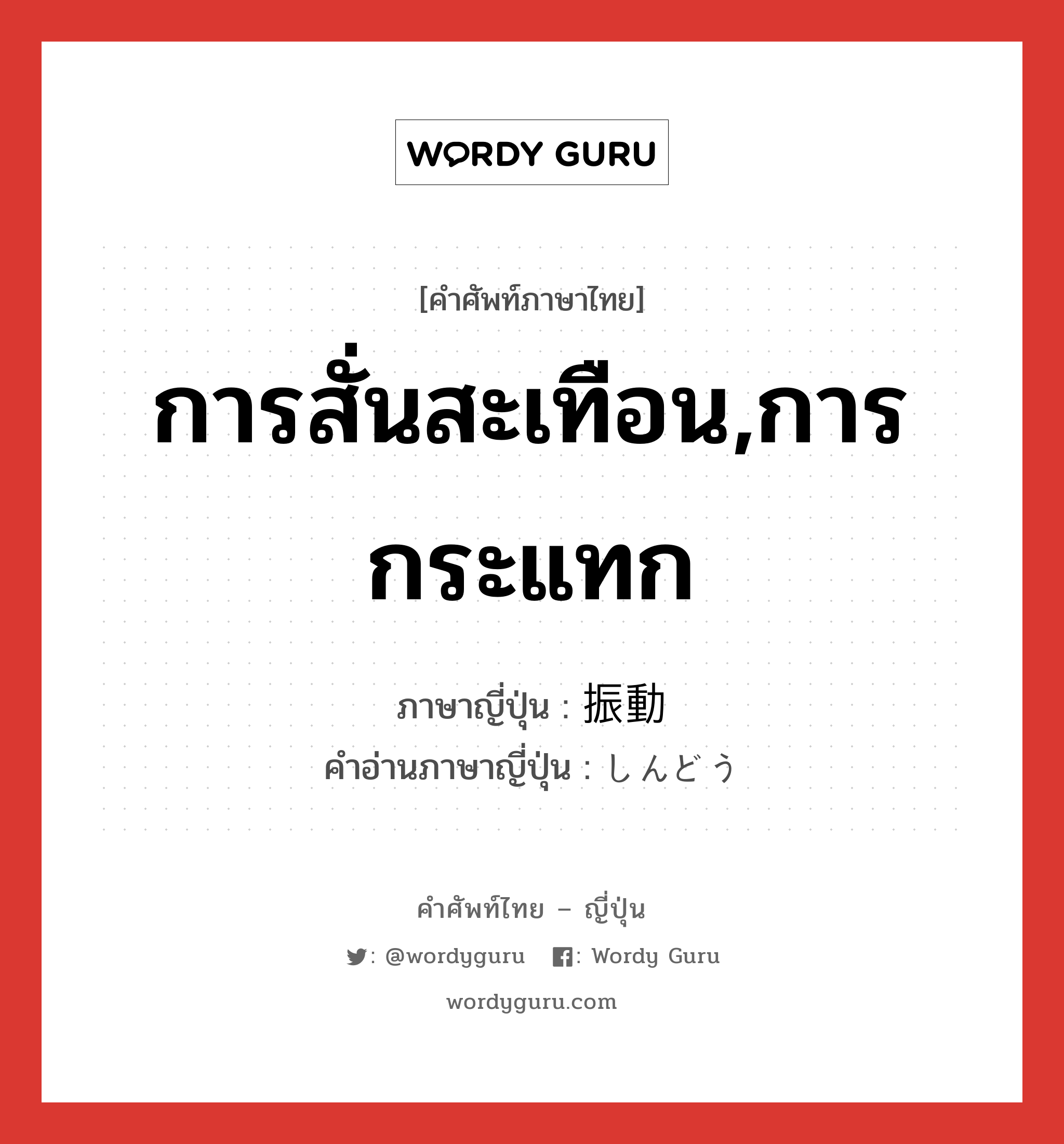 การสั่นสะเทือน,การกระแทก ภาษาญี่ปุ่นคืออะไร, คำศัพท์ภาษาไทย - ญี่ปุ่น การสั่นสะเทือน,การกระแทก ภาษาญี่ปุ่น 振動 คำอ่านภาษาญี่ปุ่น しんどう หมวด n หมวด n