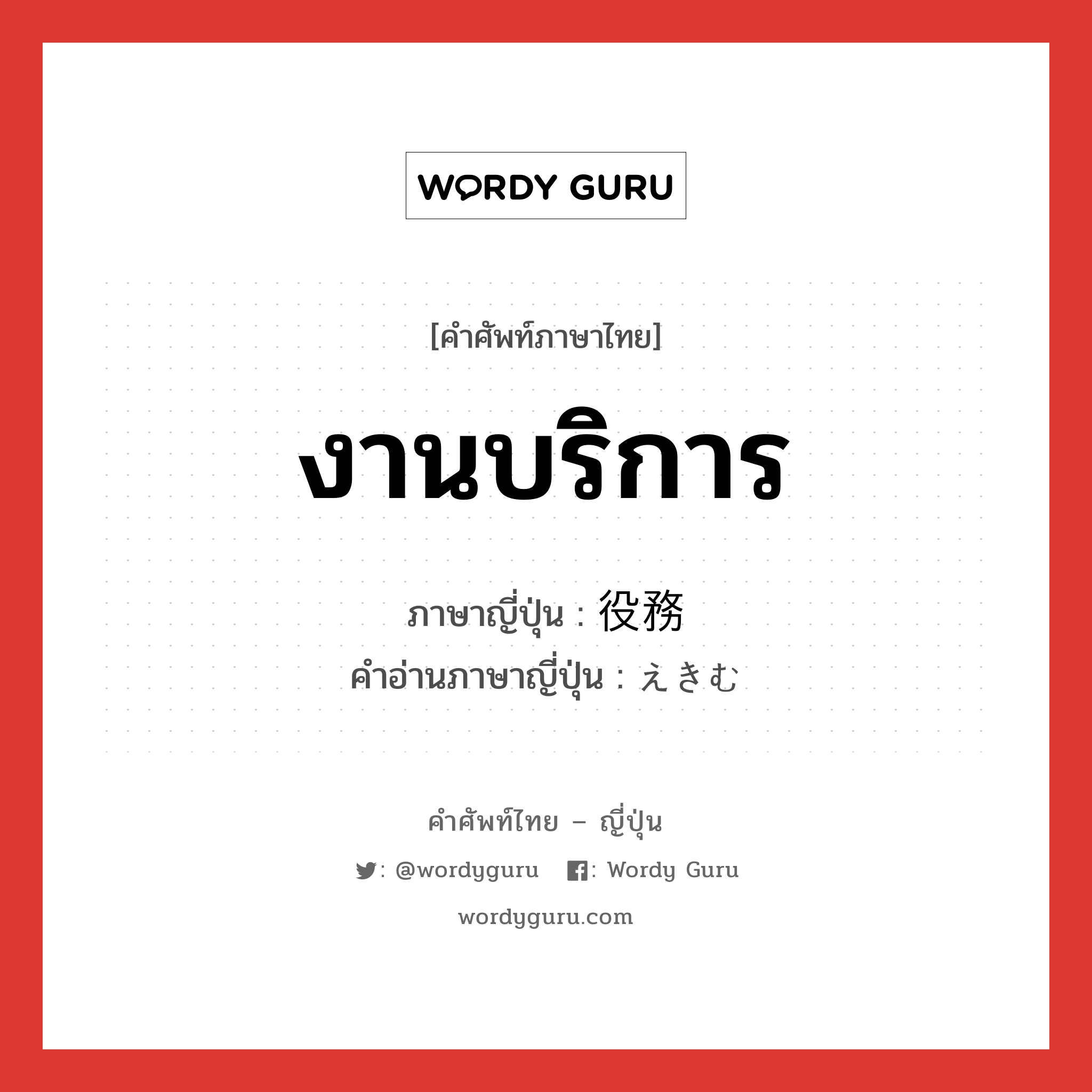 งานบริการ ภาษาญี่ปุ่นคืออะไร, คำศัพท์ภาษาไทย - ญี่ปุ่น งานบริการ ภาษาญี่ปุ่น 役務 คำอ่านภาษาญี่ปุ่น えきむ หมวด n หมวด n