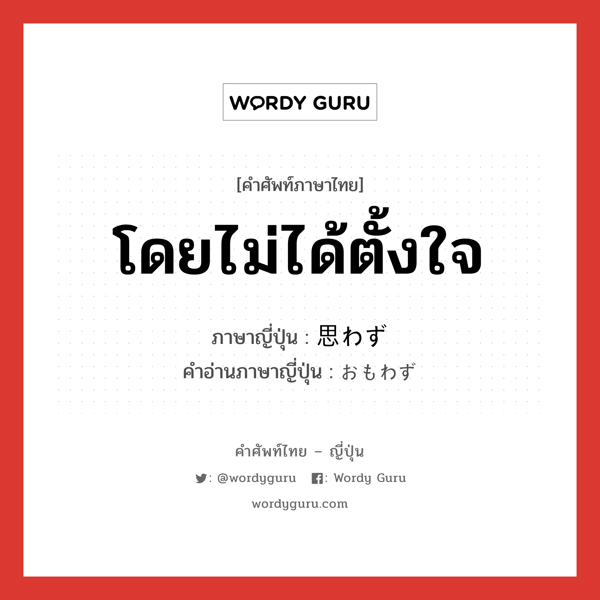 โดยไม่ได้ตั้งใจ ภาษาญี่ปุ่นคืออะไร, คำศัพท์ภาษาไทย - ญี่ปุ่น โดยไม่ได้ตั้งใจ ภาษาญี่ปุ่น 思わず คำอ่านภาษาญี่ปุ่น おもわず หมวด adv หมวด adv